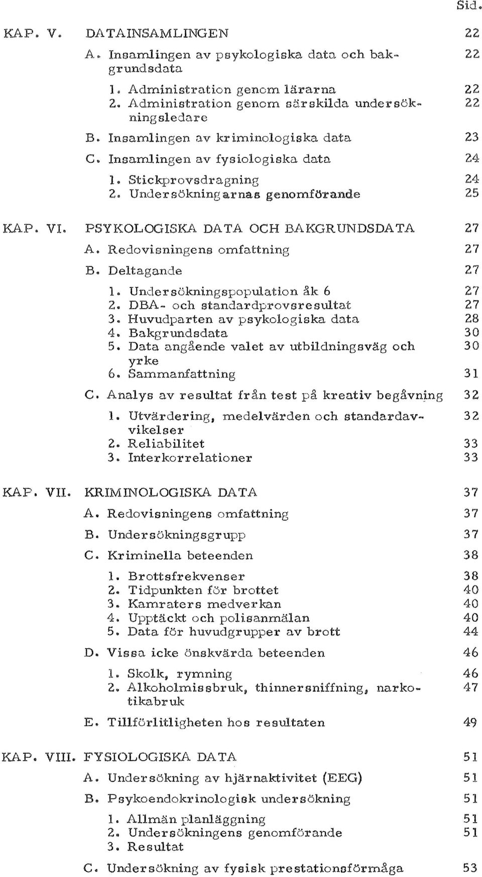 Redovisningens omfattning 27 B. Dellagande 27 1.. Undersokningspopulation ak 6 27 2.. DBA- och standardprovsresultat 27 3.. Huvudparten av psykologiska data 28 4.. Bakgrundsdata 30 5.