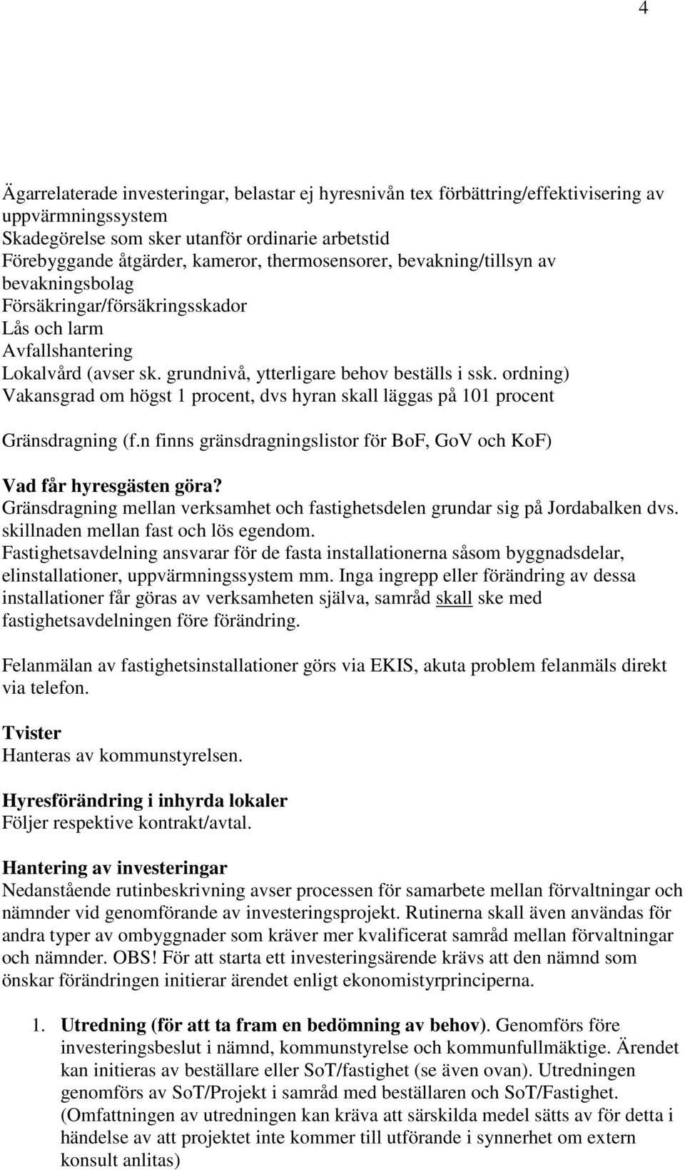 ordning) Vakansgrad om högst 1 procent, dvs hyran skall läggas på 101 procent Gränsdragning (f.n finns gränsdragningslistor för BoF, GoV och KoF) Vad får hyresgästen göra?