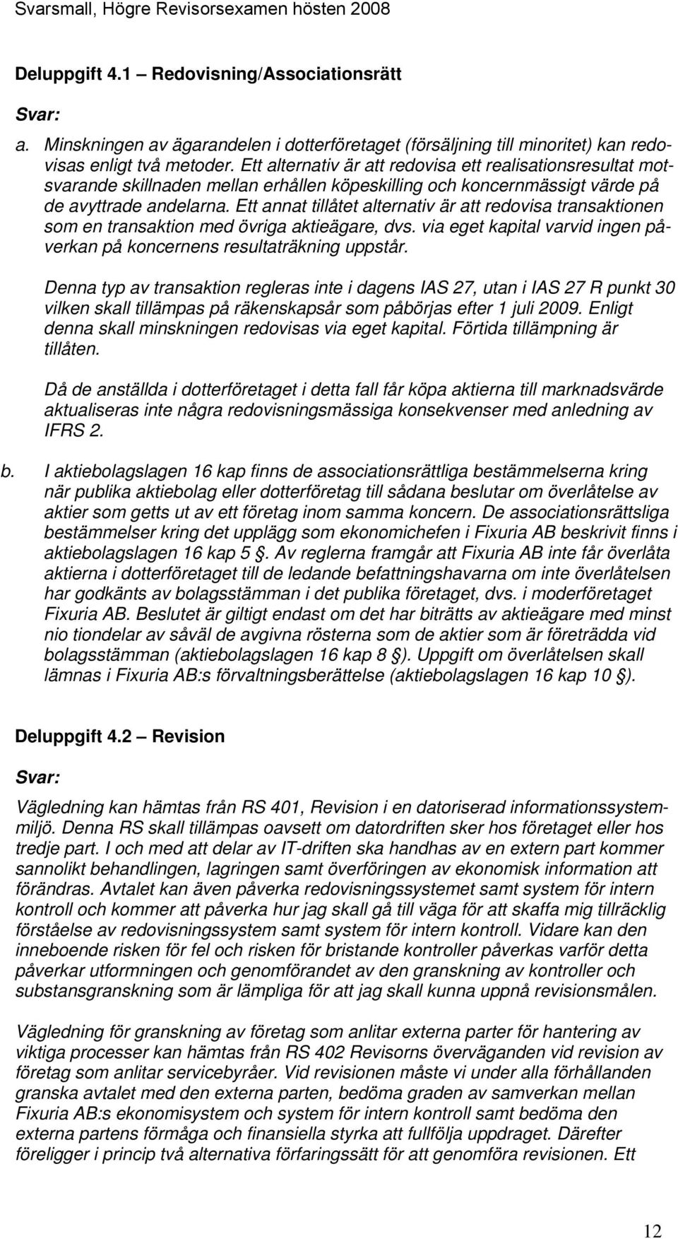 Ett annat tillåtet alternativ är att redovisa transaktionen som en transaktion med övriga aktieägare, dvs. via eget kapital varvid ingen påverkan på koncernens resultaträkning uppstår.