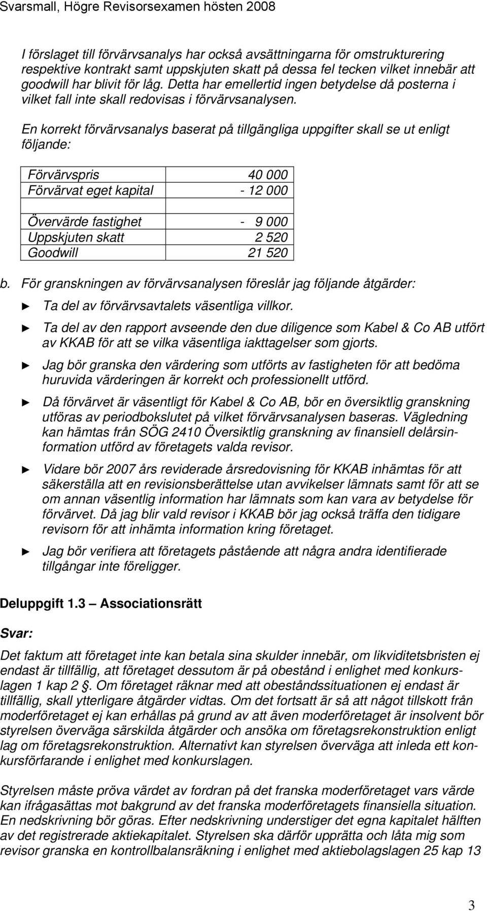 En korrekt förvärvsanalys baserat på tillgängliga uppgifter skall se ut enligt följande: Förvärvspris 40 000 Förvärvat eget kapital - 12 000 Övervärde fastighet - 9 000 Uppskjuten skatt 2 520