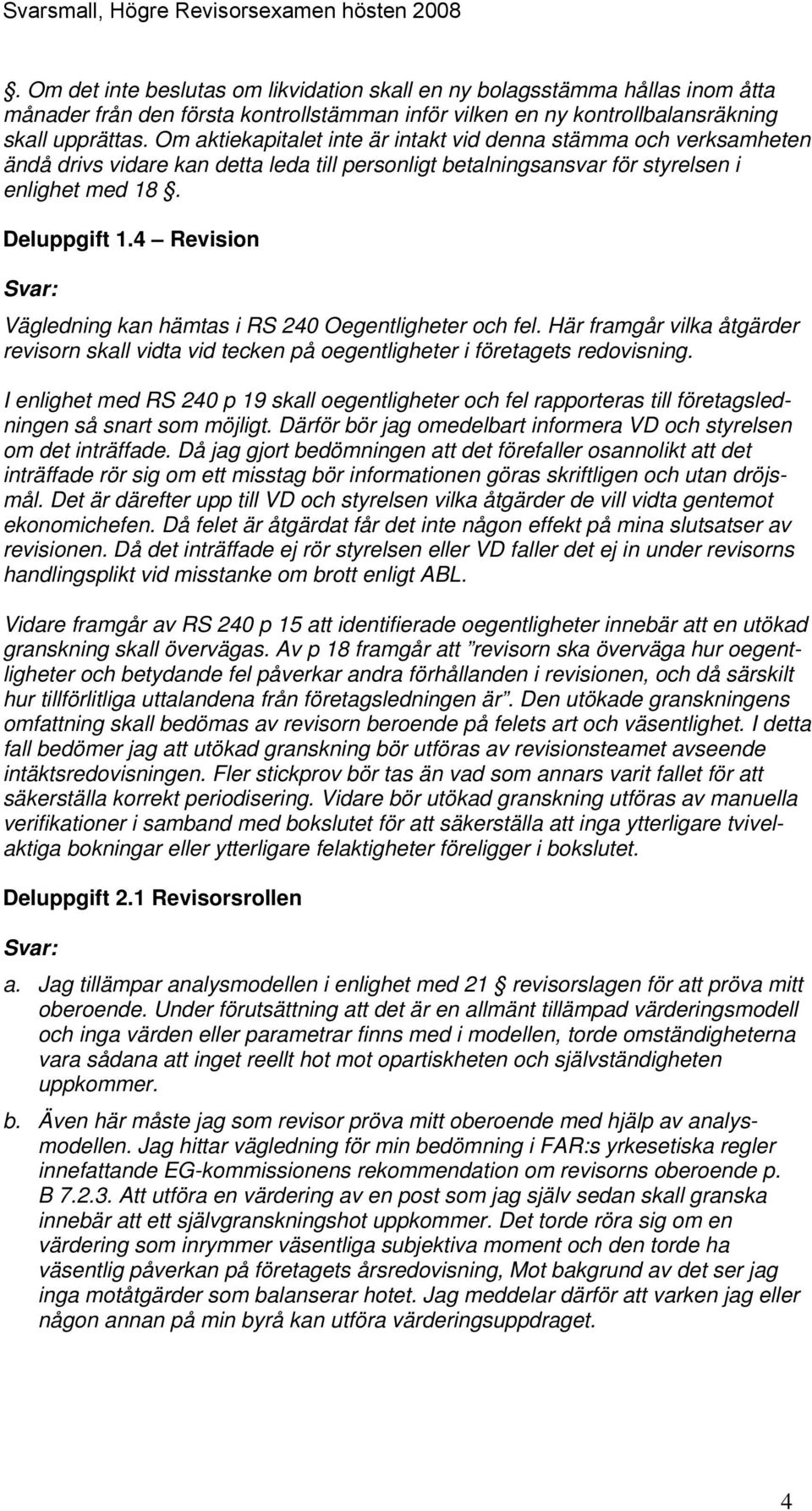 4 Revision Vägledning kan hämtas i RS 240 Oegentligheter och fel. Här framgår vilka åtgärder revisorn skall vidta vid tecken på oegentligheter i företagets redovisning.