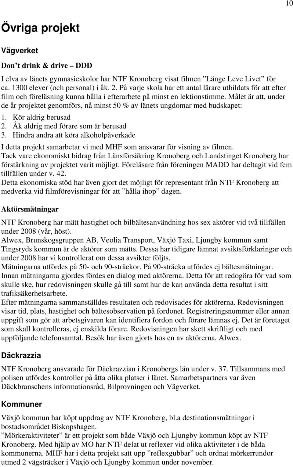 Målet är att, under de år projektet genomförs, nå minst 50 % av länets ungdomar med budskapet: 1. Kör aldrig berusad 2. Åk aldrig med förare som är berusad 3.