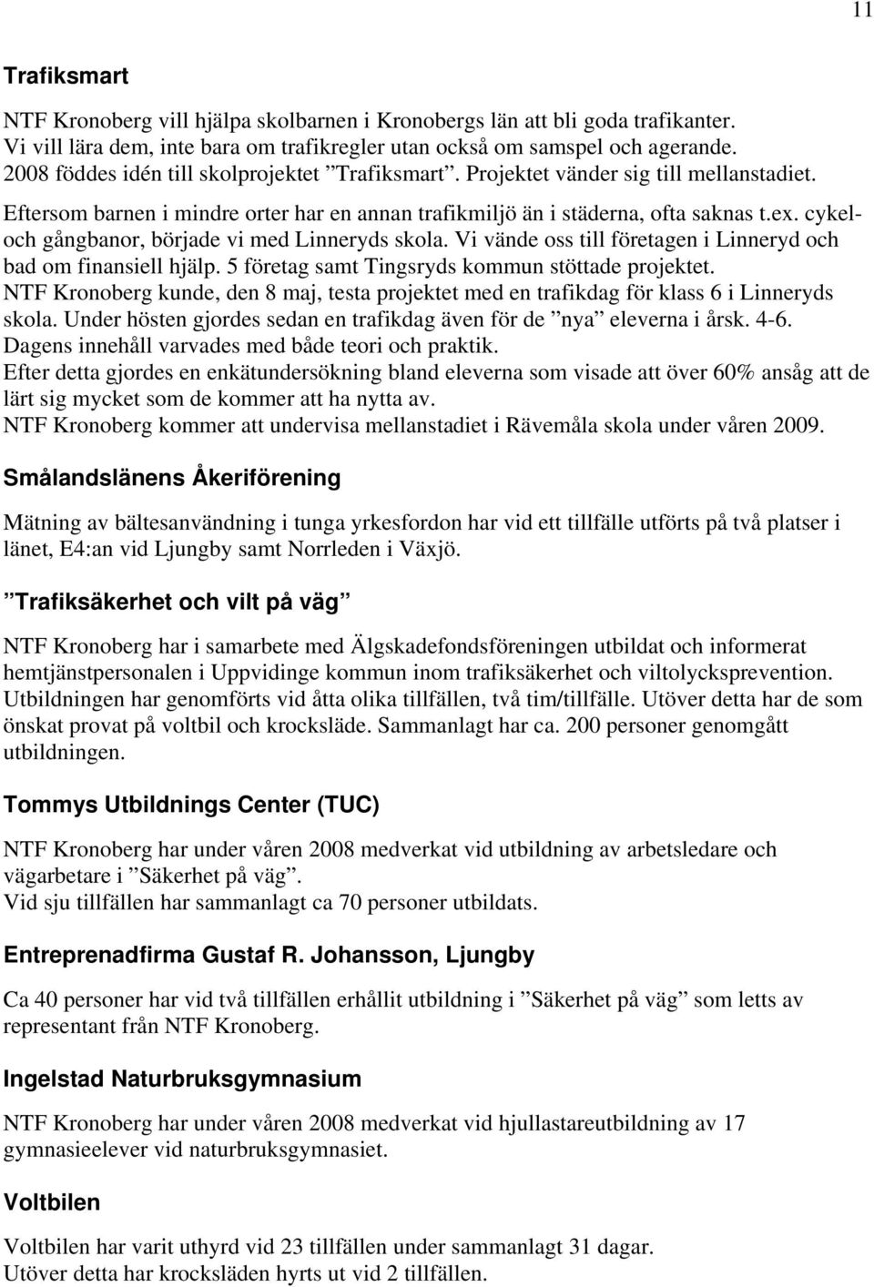 cykeloch gångbanor, började vi med Linneryds skola. Vi vände oss till företagen i Linneryd och bad om finansiell hjälp. 5 företag samt Tingsryds kommun stöttade projektet.