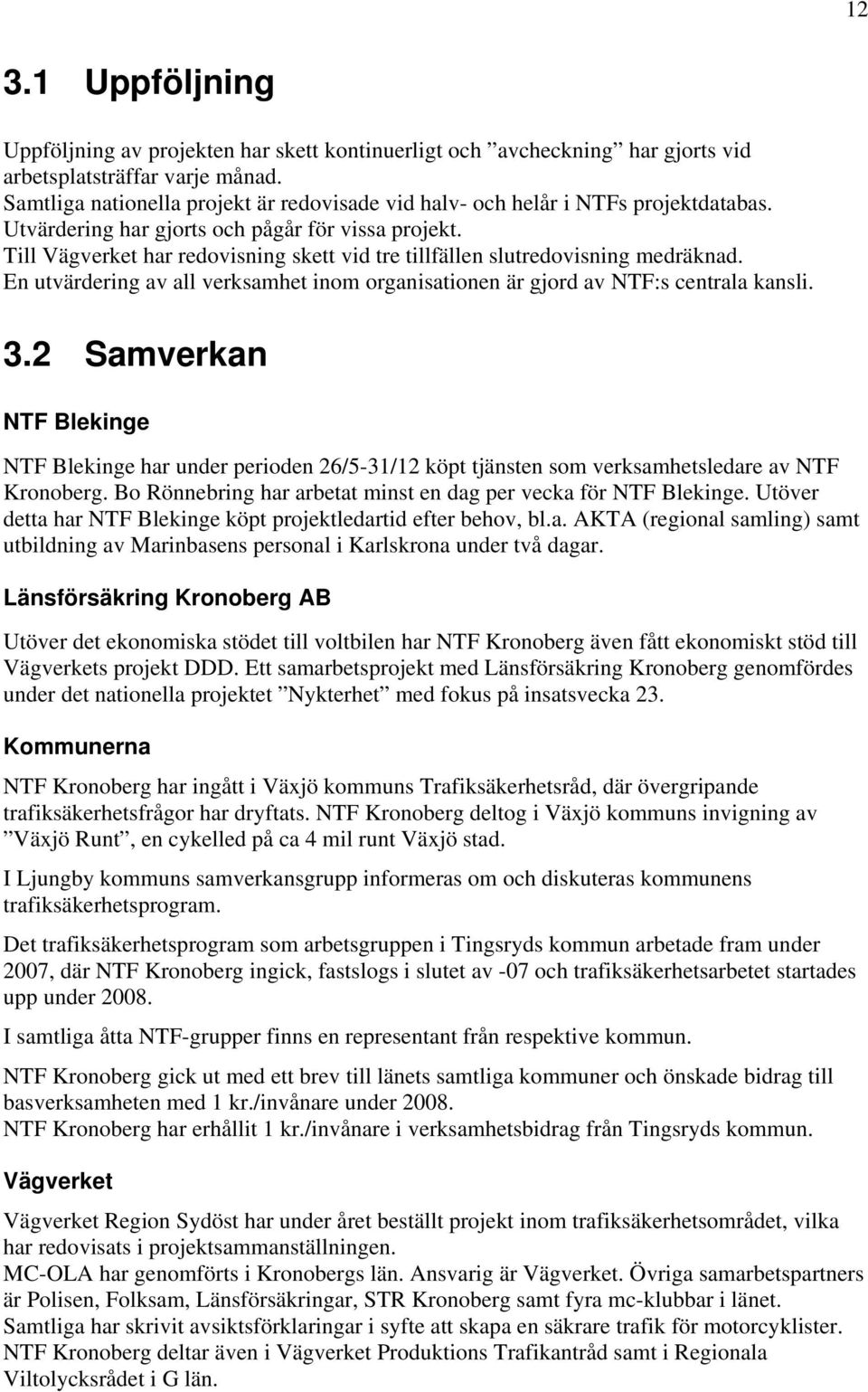 Till Vägverket har redovisning skett vid tre tillfällen slutredovisning medräknad. En utvärdering av all verksamhet inom organisationen är gjord av NTF:s centrala kansli. 3.