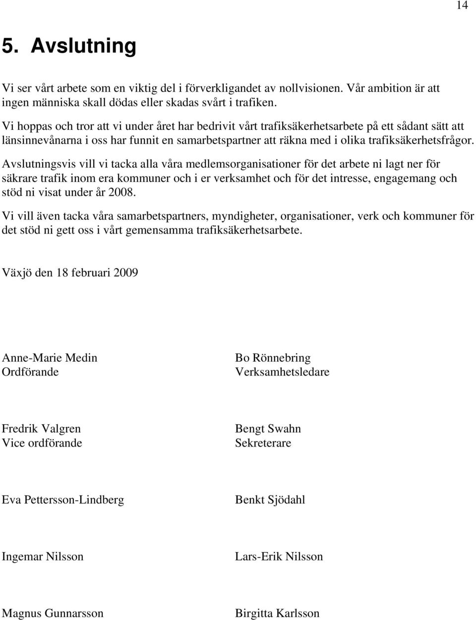 Avslutningsvis vill vi tacka alla våra medlemsorganisationer för det arbete ni lagt ner för säkrare trafik inom era kommuner och i er verksamhet och för det intresse, engagemang och stöd ni visat