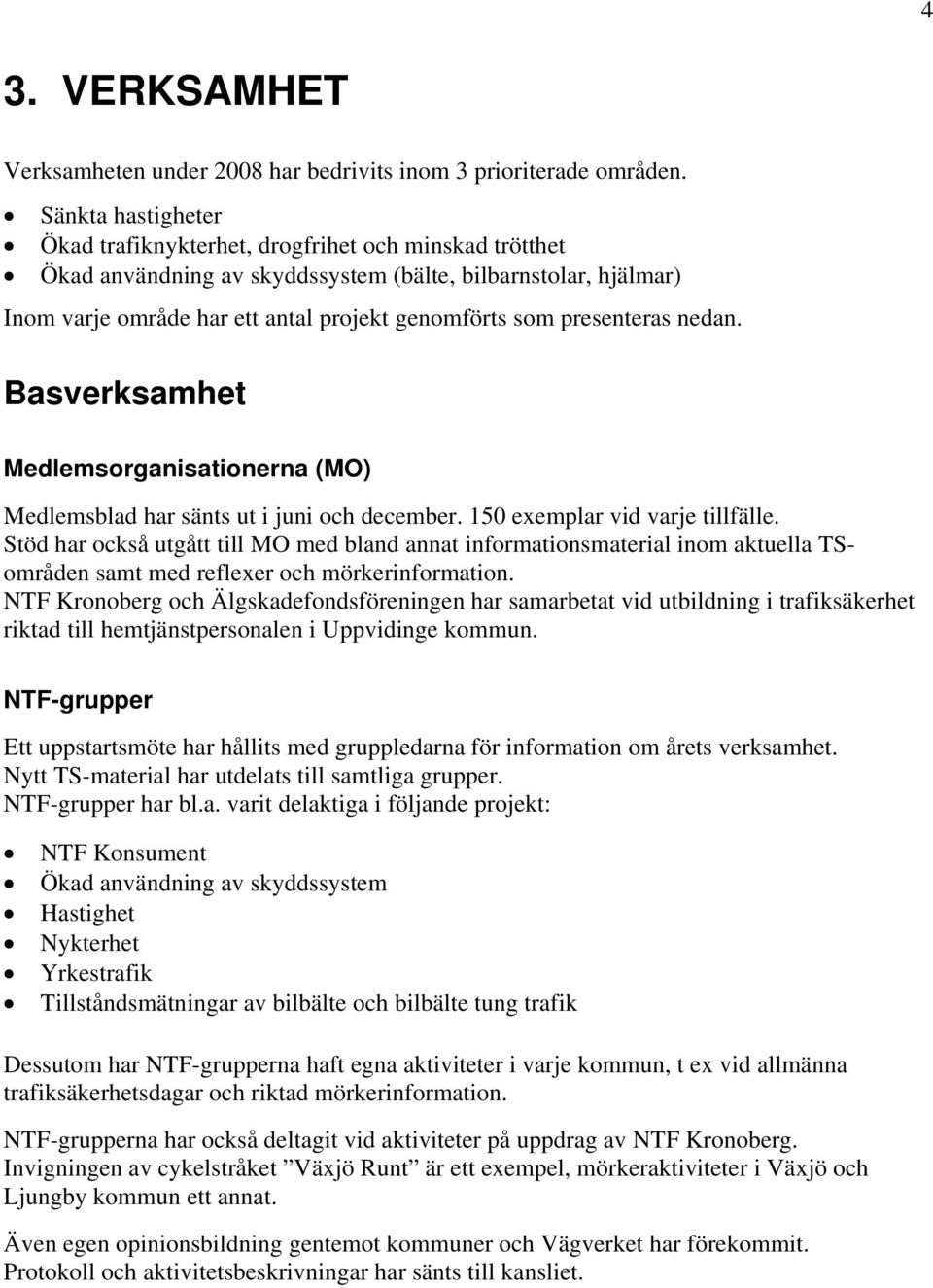 presenteras nedan. Basverksamhet Medlemsorganisationerna (MO) Medlemsblad har sänts ut i juni och december. 150 exemplar vid varje tillfälle.