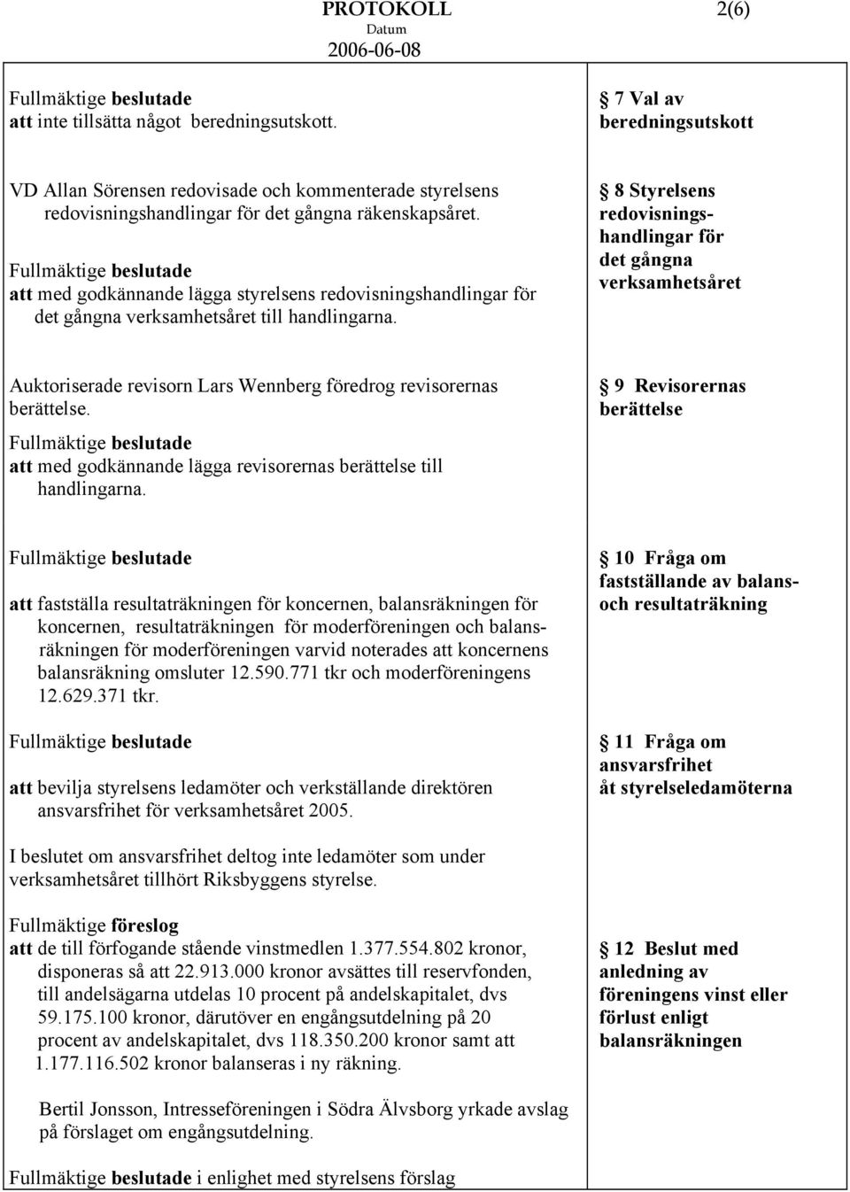 8 Styrelsens redovisningshandlingar för det gångna verksamhetsåret Auktoriserade revisorn Lars Wennberg föredrog revisorernas berättelse.