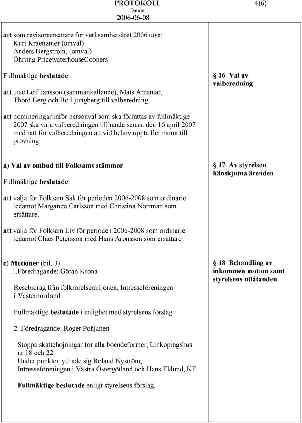 16 Val av valberedning att nomineringar inför personval som ska förrättas av fullmäktige 2007 ska vara valberedningen tillhanda senast den 16 april 2007 med rätt för valberedningen att vid behov