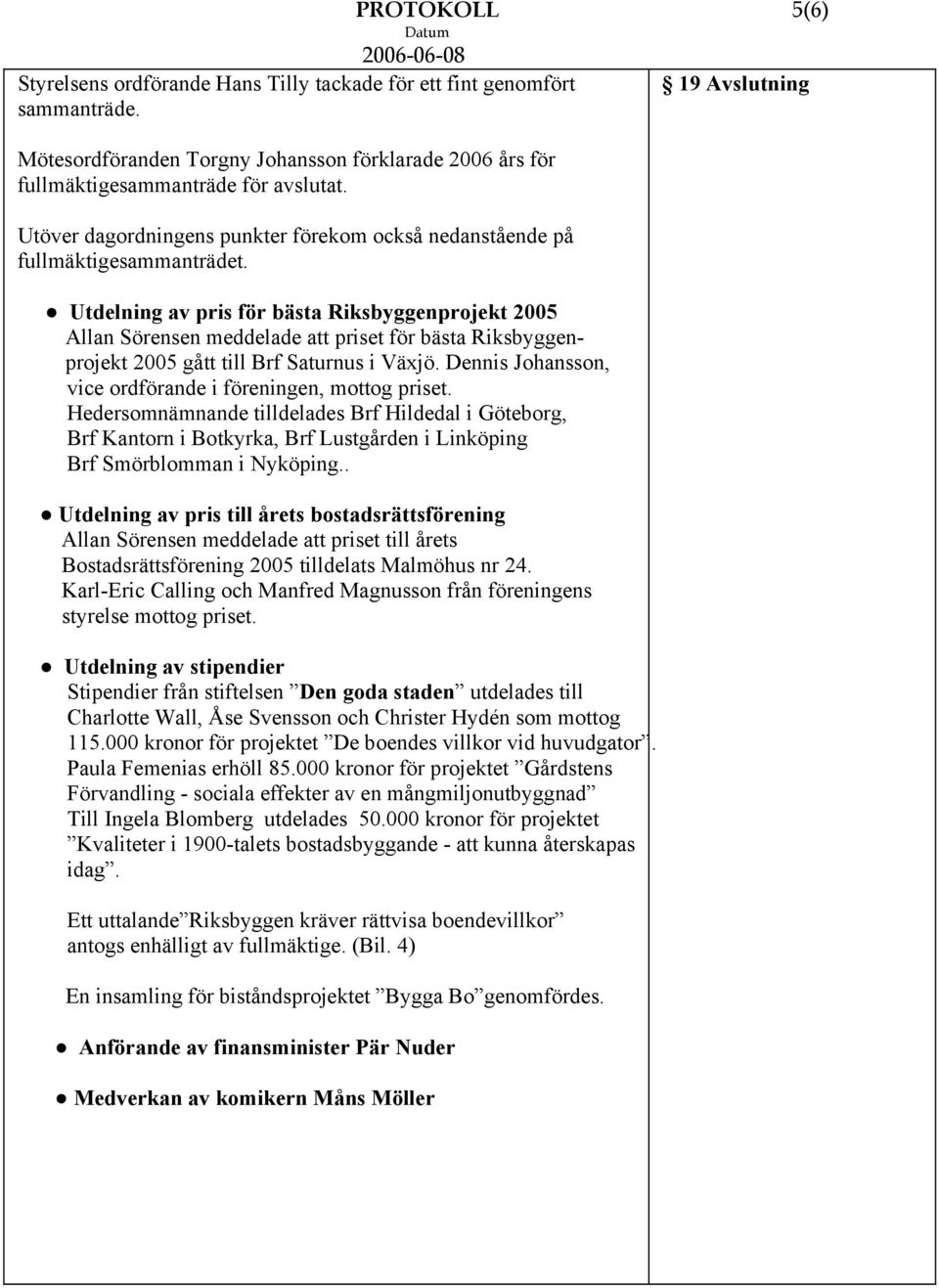 Utdelning av pris för bästa Riksbyggenprojekt 2005 Allan Sörensen meddelade att priset för bästa Riksbyggenprojekt 2005 gått till Brf Saturnus i Växjö.