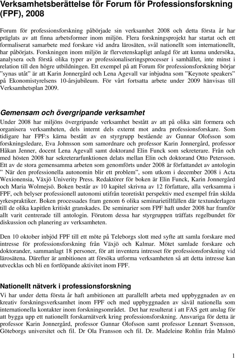 Forskningen inom miljön är flervetenskapligt anlagd för att kunna undersöka, analysera och förstå olika typer av professionaliseringsprocesser i samhället, inte minst i relation till den högre