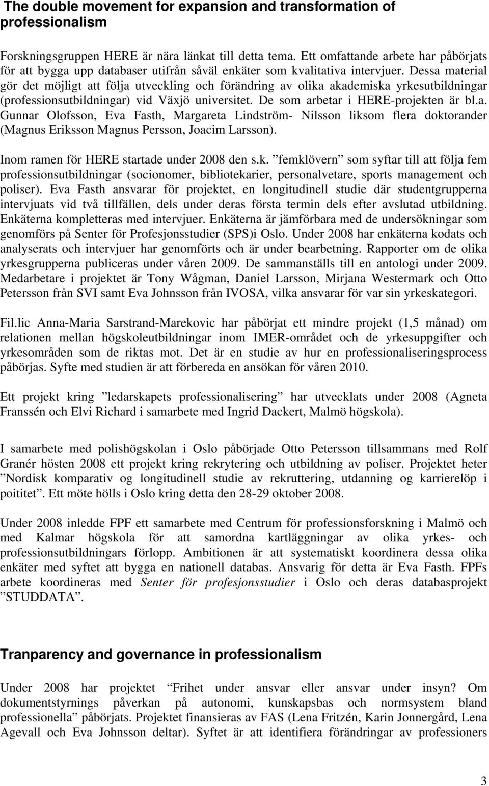 Dessa material gör det möjligt att följa utveckling och förändring av olika akademiska yrkesutbildningar (professionsutbildningar) vid Växjö universitet. De som arbetar i HERE-projekten är bl.a. Gunnar Olofsson, Eva Fasth, Margareta Lindström- Nilsson liksom flera doktorander (Magnus Eriksson Magnus Persson, Joacim Larsson).