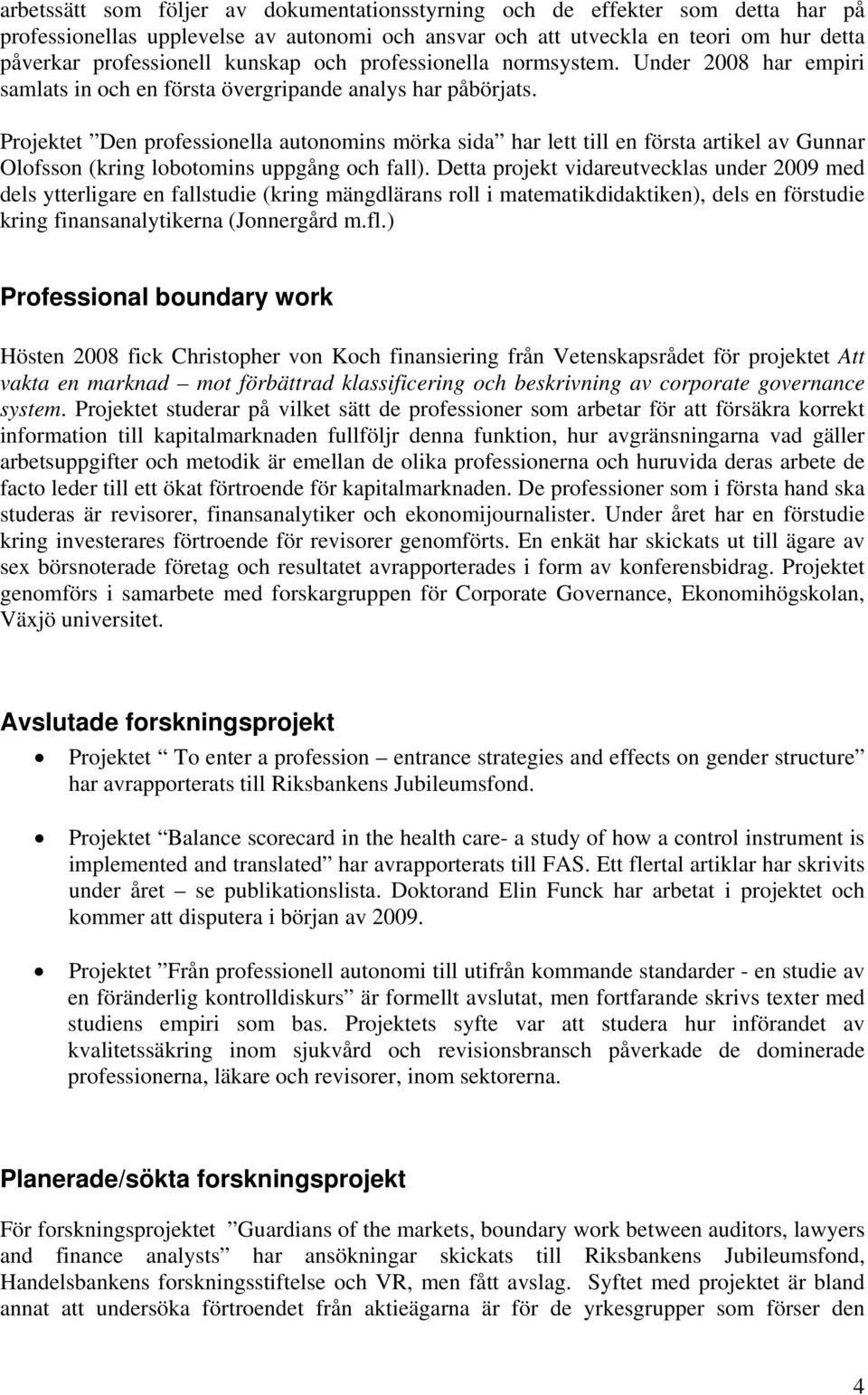 Projektet Den professionella autonomins mörka sida har lett till en första artikel av Gunnar Olofsson (kring lobotomins uppgång och fall).