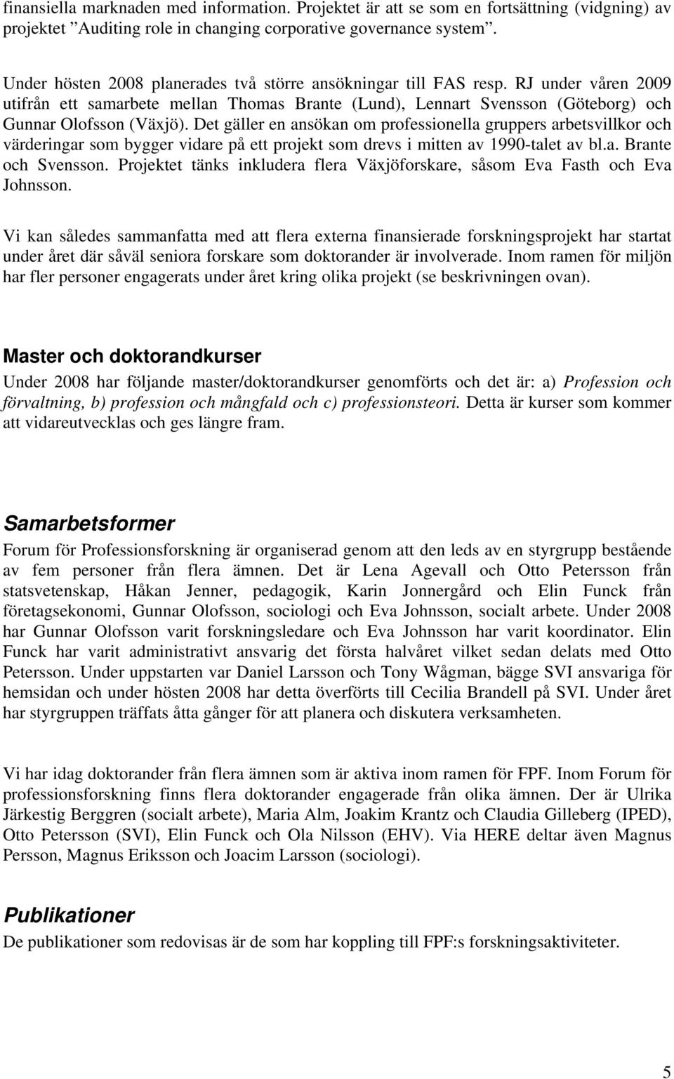 Det gäller en ansökan om professionella gruppers arbetsvillkor och värderingar som bygger vidare på ett projekt som drevs i mitten av 1990-talet av bl.a. Brante och Svensson.