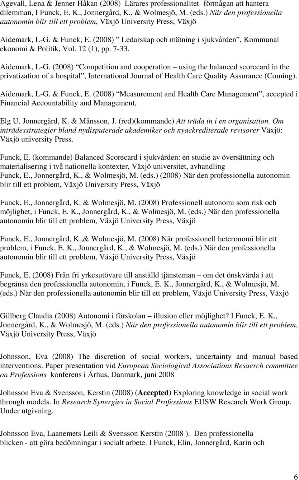 12 (1), pp. 7-33. Aidemark, L-G. (2008) Competition and cooperation using the balanced scorecard in the privatization of a hospital, International Journal of Health Care Quality Assurance (Coming).