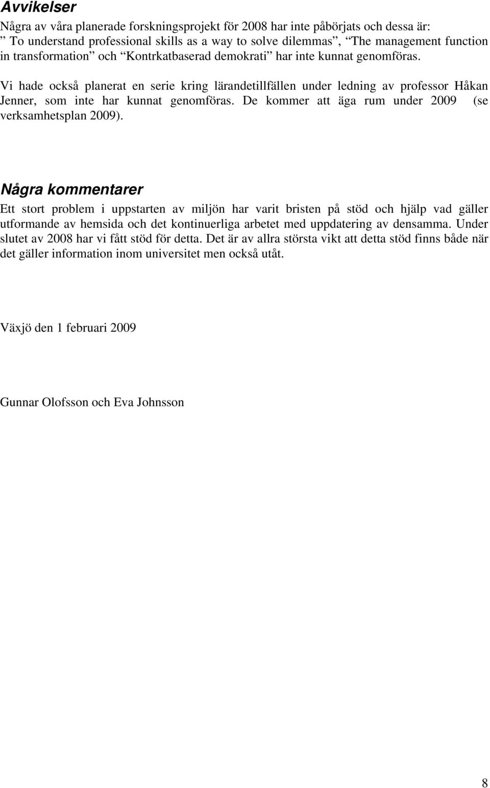 De kommer att äga rum under 2009 (se verksamhetsplan 2009).