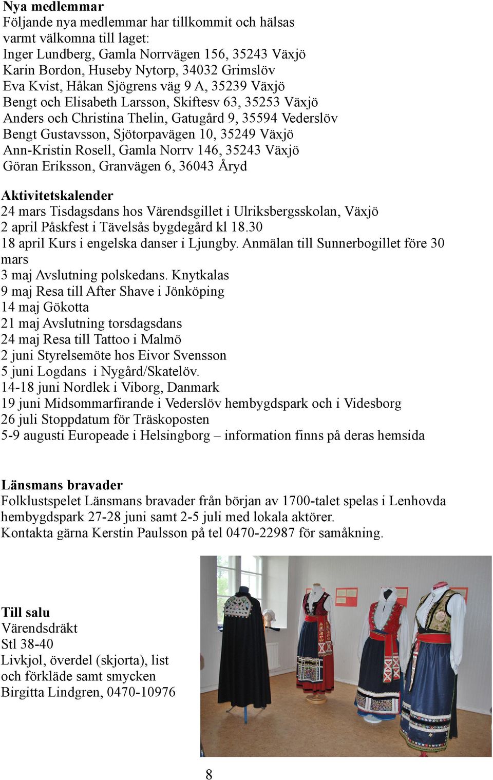 Ann-Kristin Rosell, Gamla Norrv 146, 35243 Växjö Göran Eriksson, Granvägen 6, 36043 Åryd Aktivitetskalender 24 mars Tisdagsdans hos Värendsgillet i Ulriksbergsskolan, Växjö 2 april Påskfest i