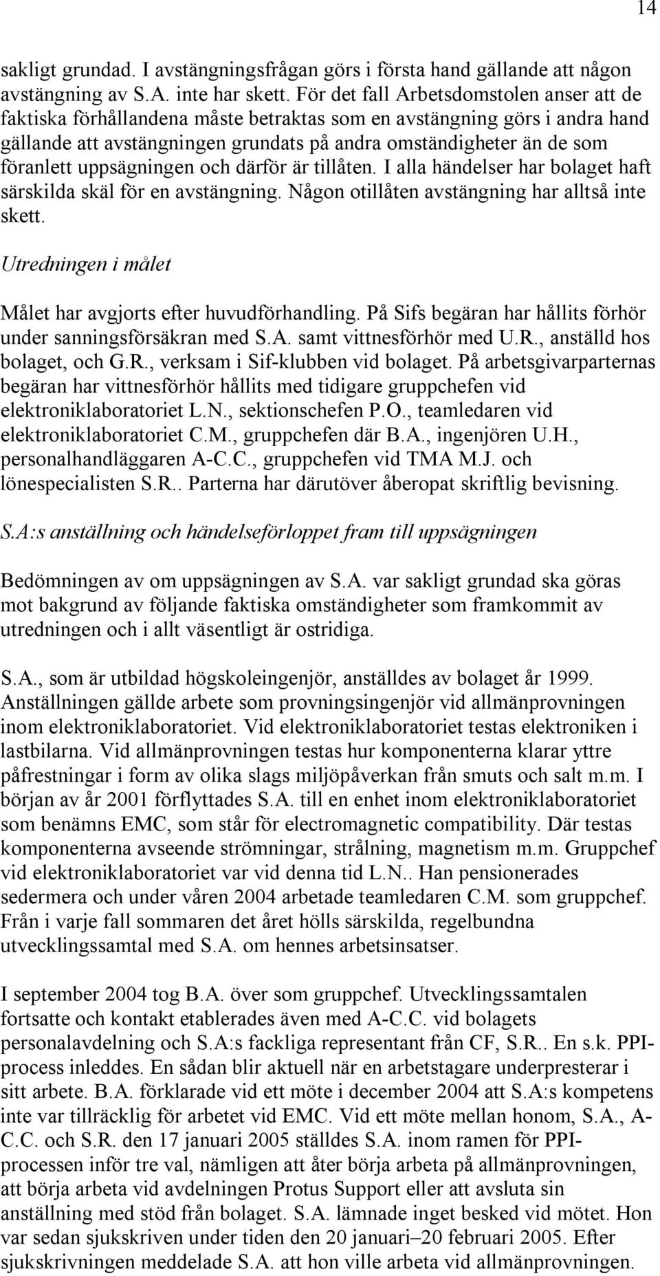 uppsägningen och därför är tillåten. I alla händelser har bolaget haft särskilda skäl för en avstängning. Någon otillåten avstängning har alltså inte skett.