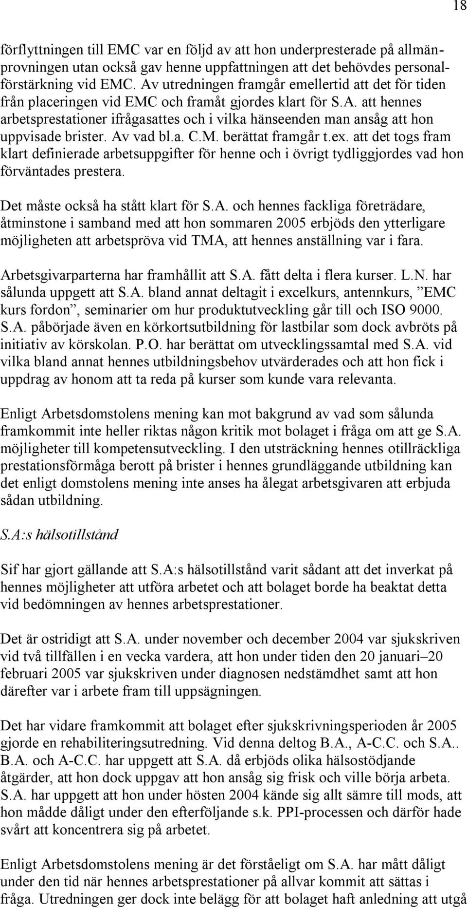 Av vad bl.a. C.M. berättat framgår t.ex. att det togs fram klart definierade arbetsuppgifter för henne och i övrigt tydliggjordes vad hon förväntades prestera. Det måste också ha stått klart för S.A. och hennes fackliga företrädare, åtminstone i samband med att hon sommaren 2005 erbjöds den ytterligare möjligheten att arbetspröva vid TMA, att hennes anställning var i fara.