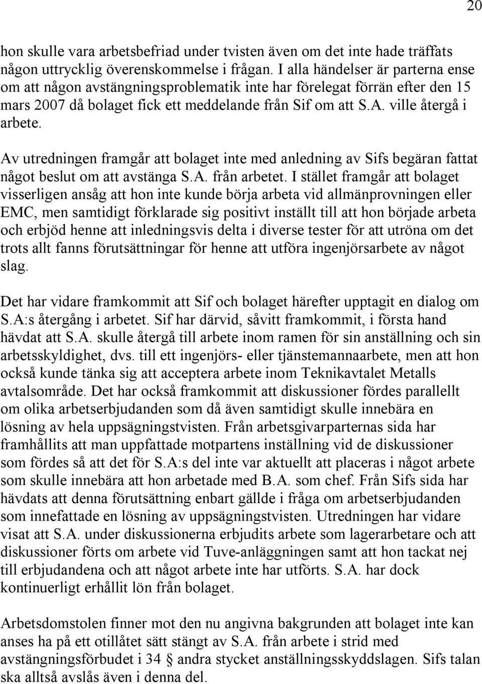 Av utredningen framgår att bolaget inte med anledning av Sifs begäran fattat något beslut om att avstänga S.A. från arbetet.