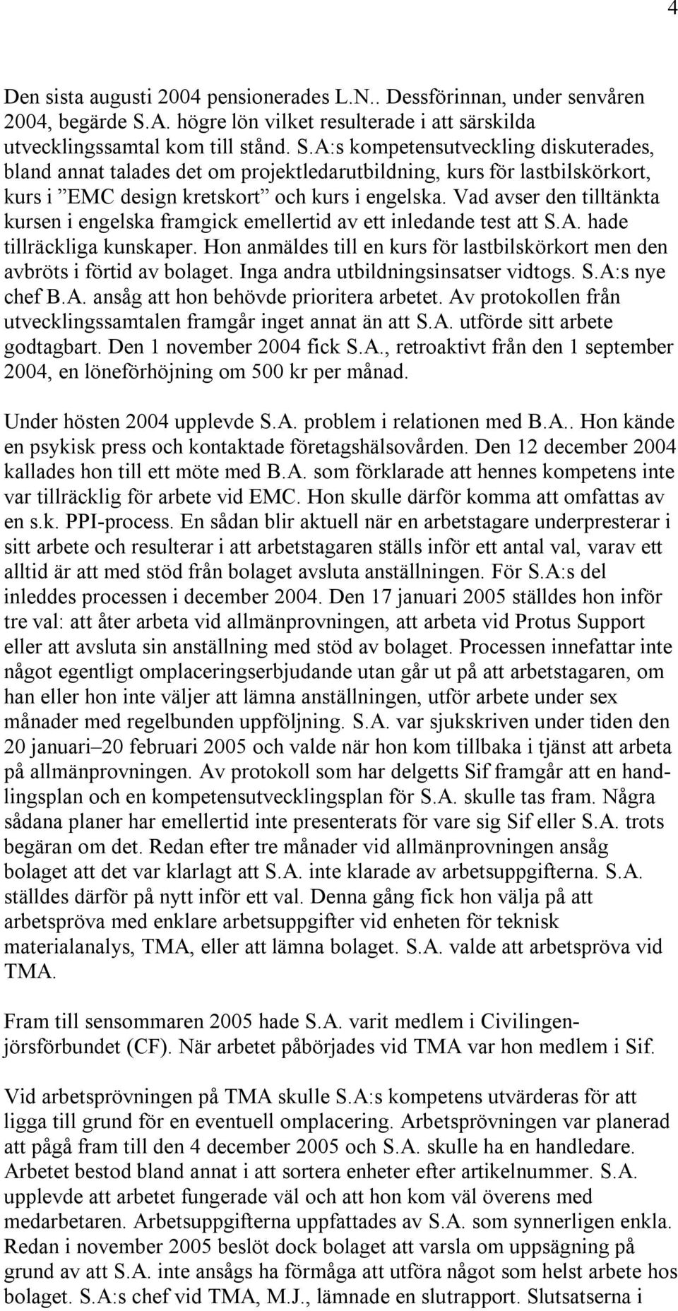 A:s kompetensutveckling diskuterades, bland annat talades det om projektledarutbildning, kurs för lastbilskörkort, kurs i EMC design kretskort och kurs i engelska.