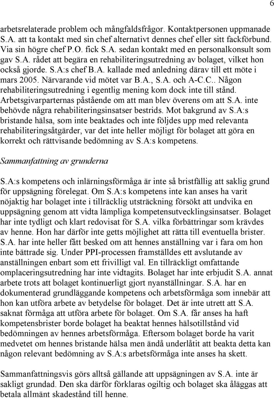 C.. Någon rehabiliteringsutredning i egentlig mening kom dock inte till stånd. Arbetsgivarparternas påstående om att man blev överens om att S.A. inte behövde några rehabiliteringsinsatser bestrids.