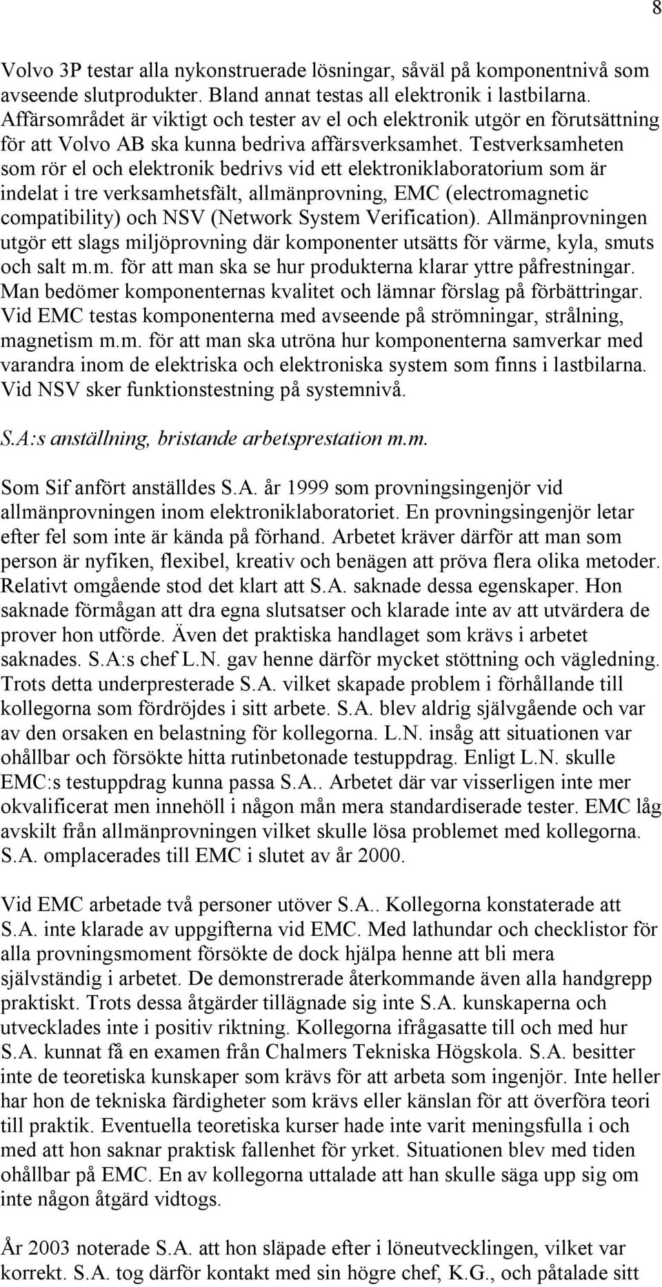 Testverksamheten som rör el och elektronik bedrivs vid ett elektroniklaboratorium som är indelat i tre verksamhetsfält, allmänprovning, EMC (electromagnetic compatibility) och NSV (Network System