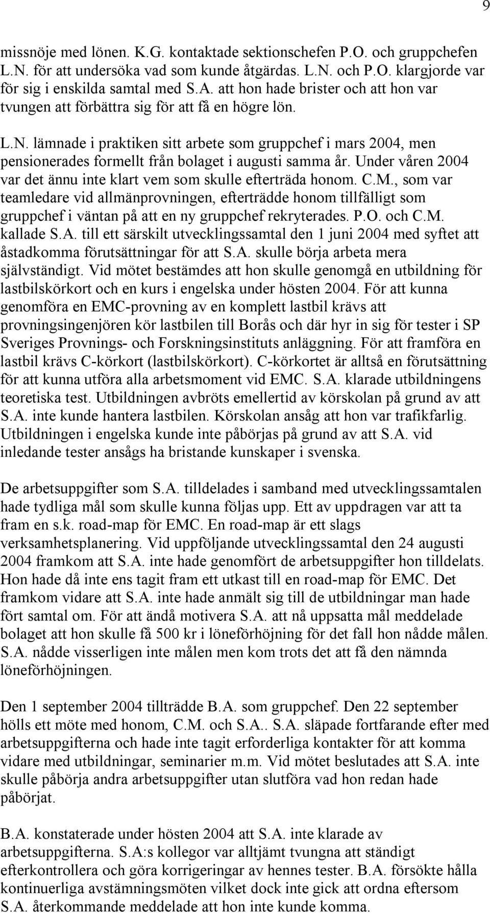 lämnade i praktiken sitt arbete som gruppchef i mars 2004, men pensionerades formellt från bolaget i augusti samma år. Under våren 2004 var det ännu inte klart vem som skulle efterträda honom. C.M.