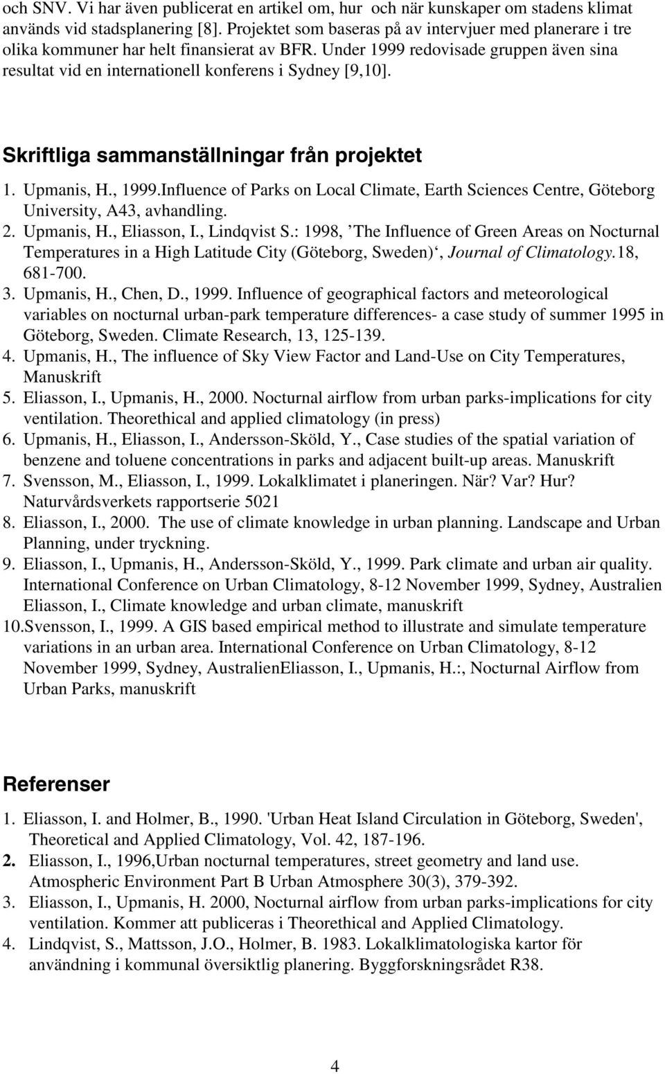 Skriftliga sammanställningar från projektet 1. Upmanis, H., 1999.Influence of Parks on Local Climate, Earth Sciences Centre, Göteborg University, A43, avhandling. 2. Upmanis, H., Eliasson, I.