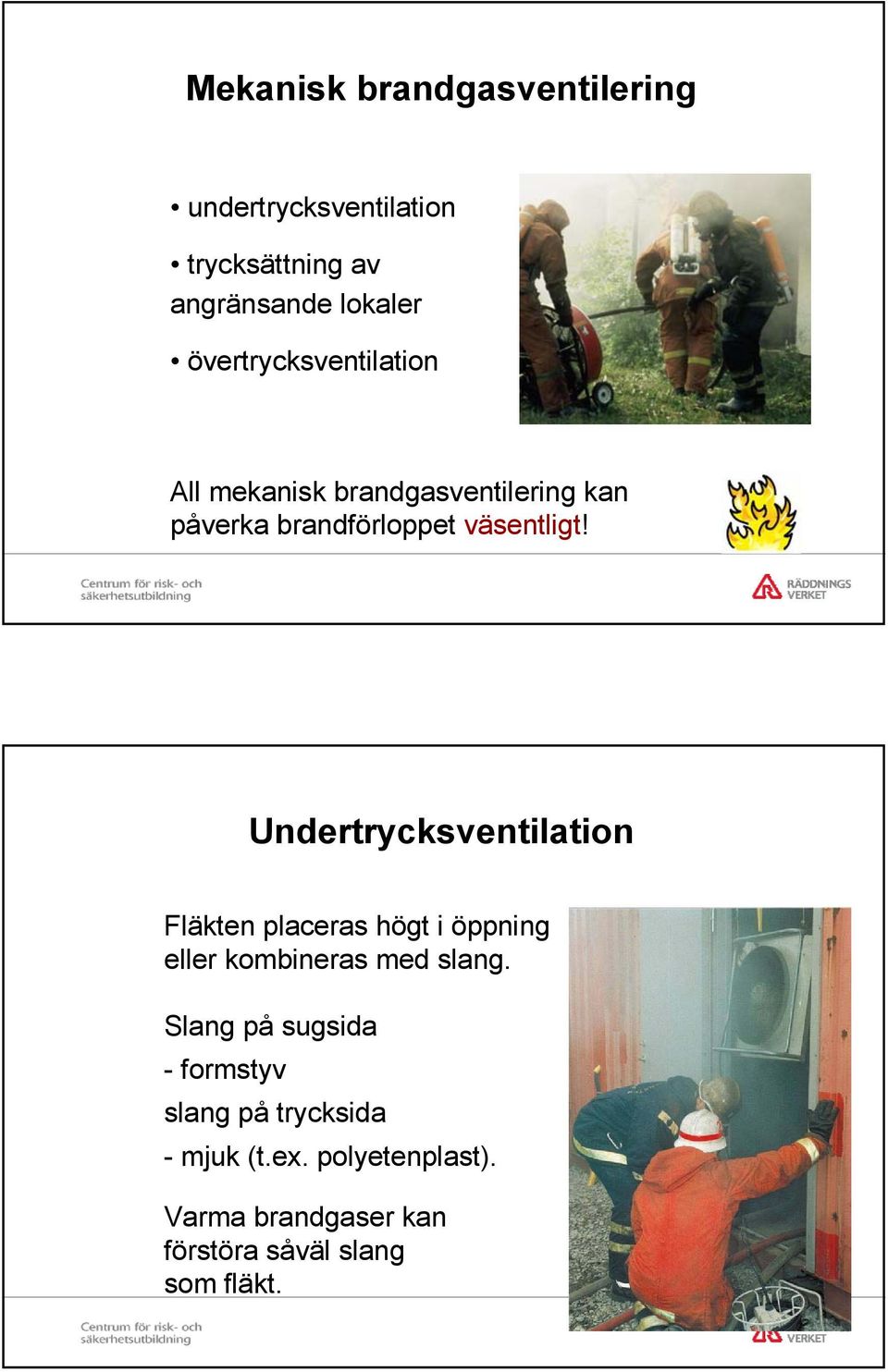 Undertrycksventilation Fläkten placeras högt i öppning eller kombineras med slang.