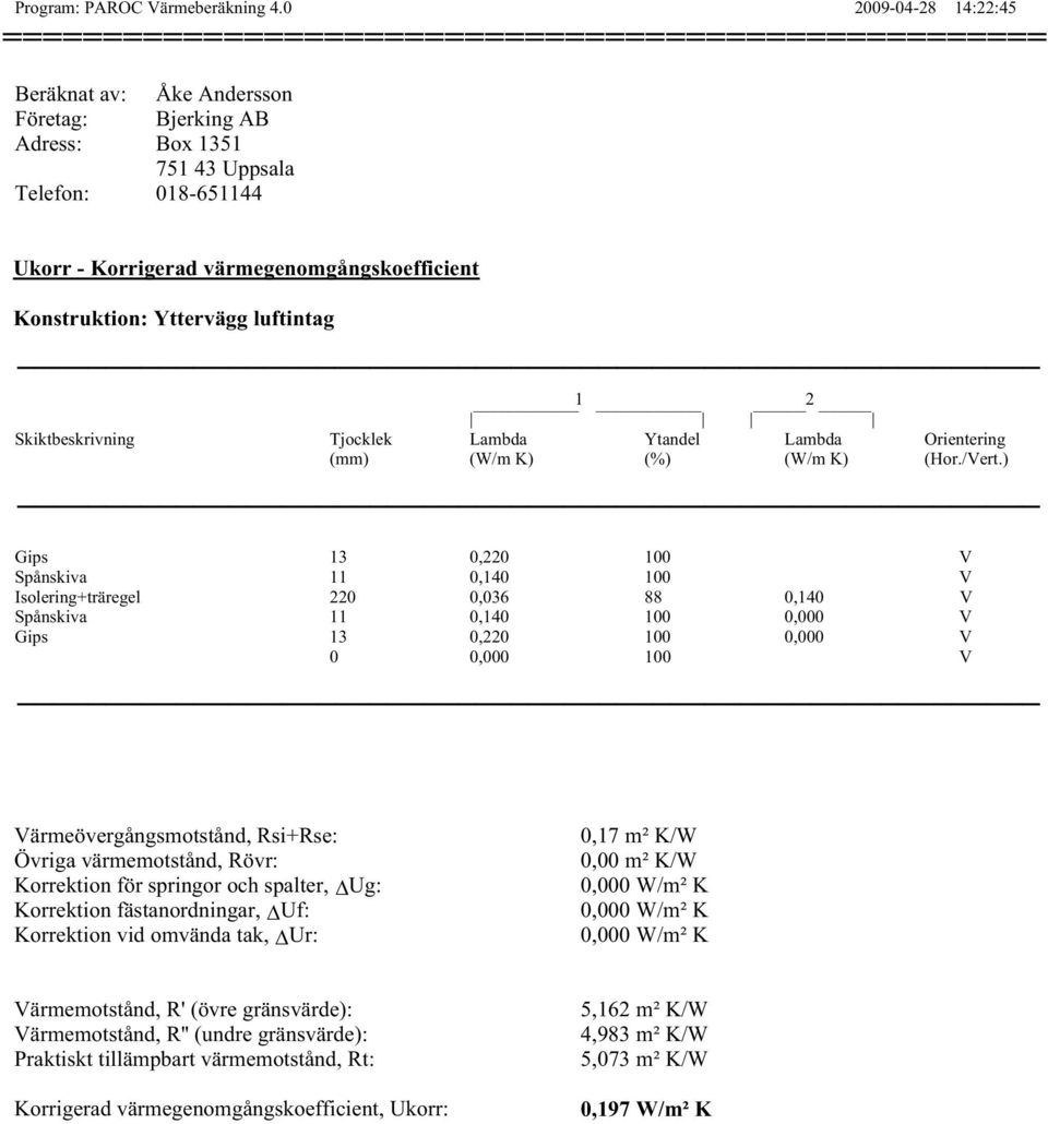 värmegenomgångskoefficient Konstruktion: Yttervägg luftintag 1 2 Skiktbeskrivning Tjocklek Lambda Ytandel Lambda Orientering (mm) (W/m K) (%) (W/m K) (Hor./Vert.