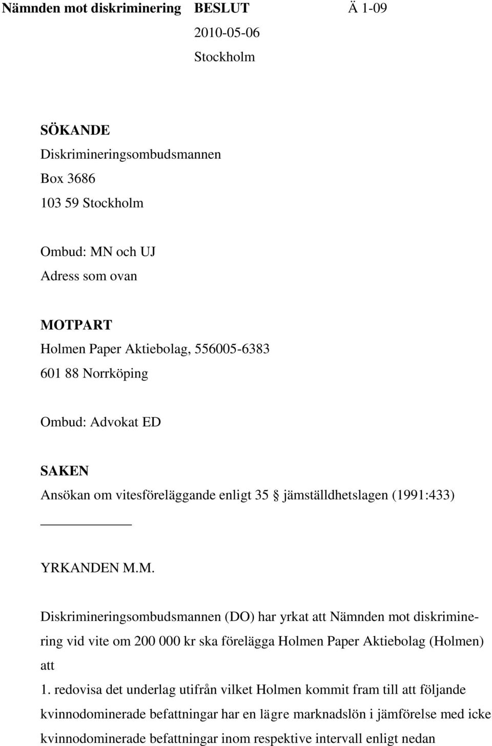 M. Diskrimineringsombudsmannen (DO) har yrkat att Nämnden mot diskriminering vid vite om 200 000 kr ska förelägga Holmen Paper Aktiebolag (Holmen) att 1.