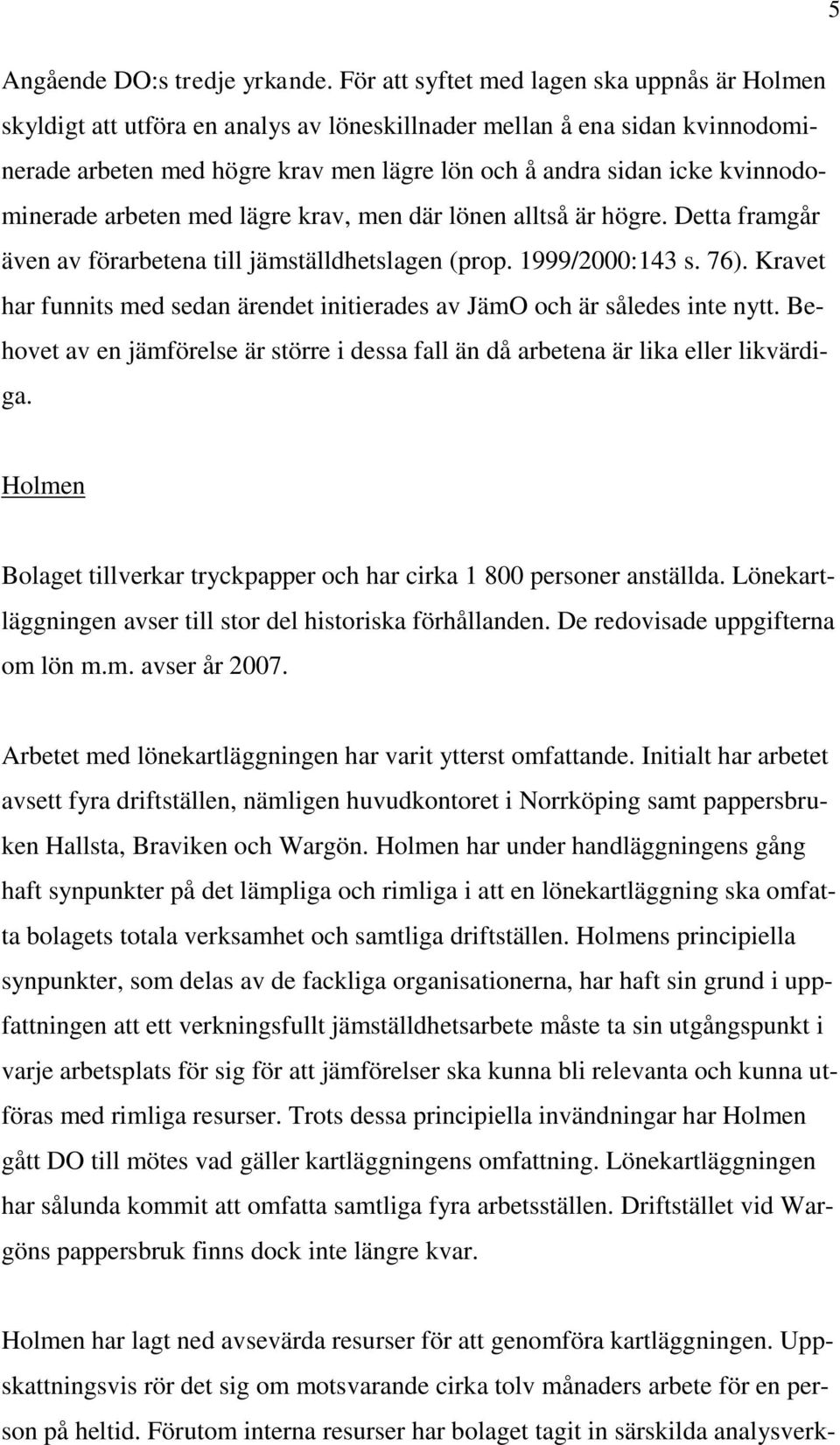 kvinnodominerade arbeten med lägre krav, men där lönen alltså är högre. Detta framgår även av förarbetena till jämställdhetslagen (prop. 1999/2000:143 s. 76).