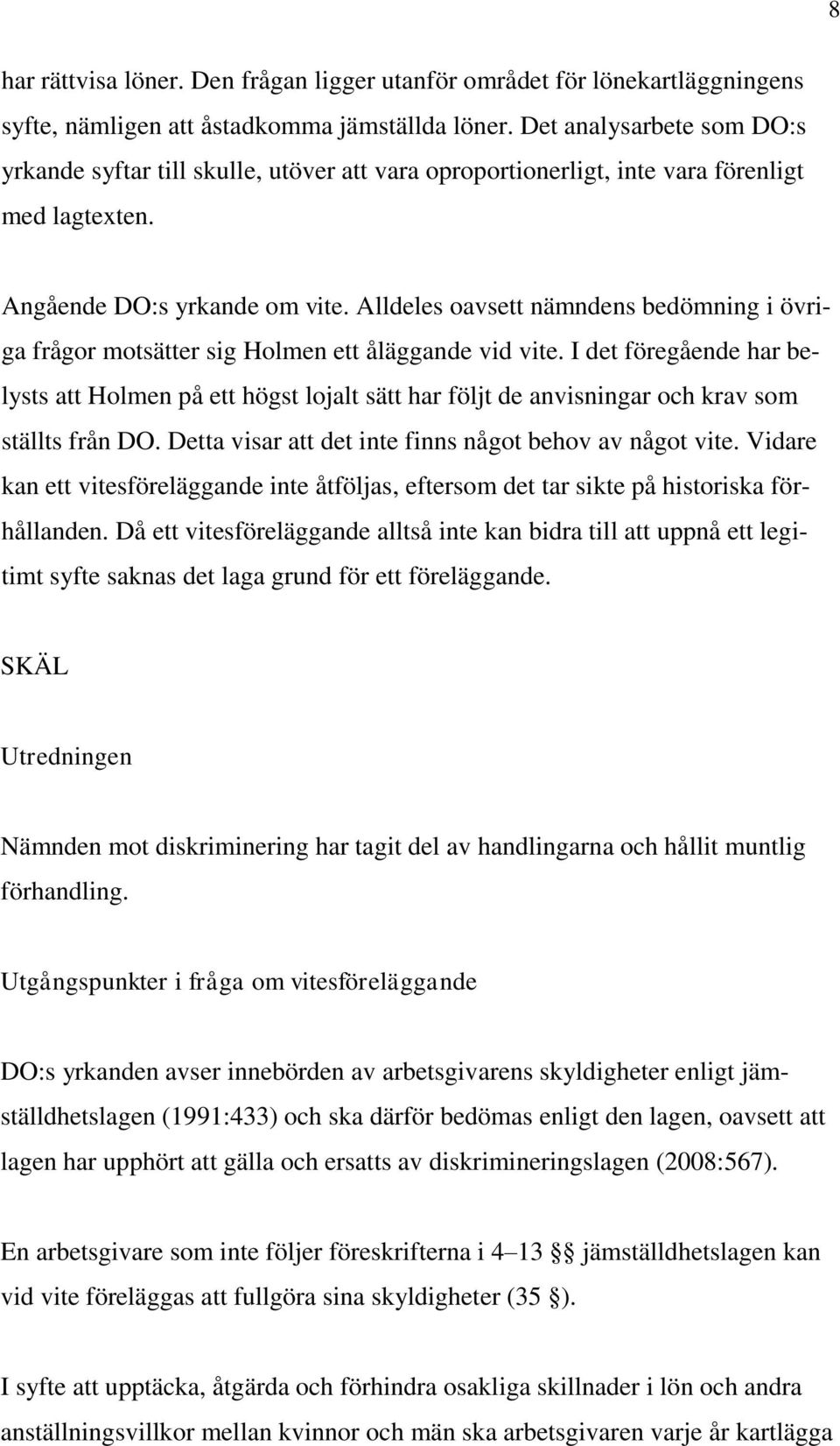 Alldeles oavsett nämndens bedömning i övriga frågor motsätter sig Holmen ett åläggande vid vite.