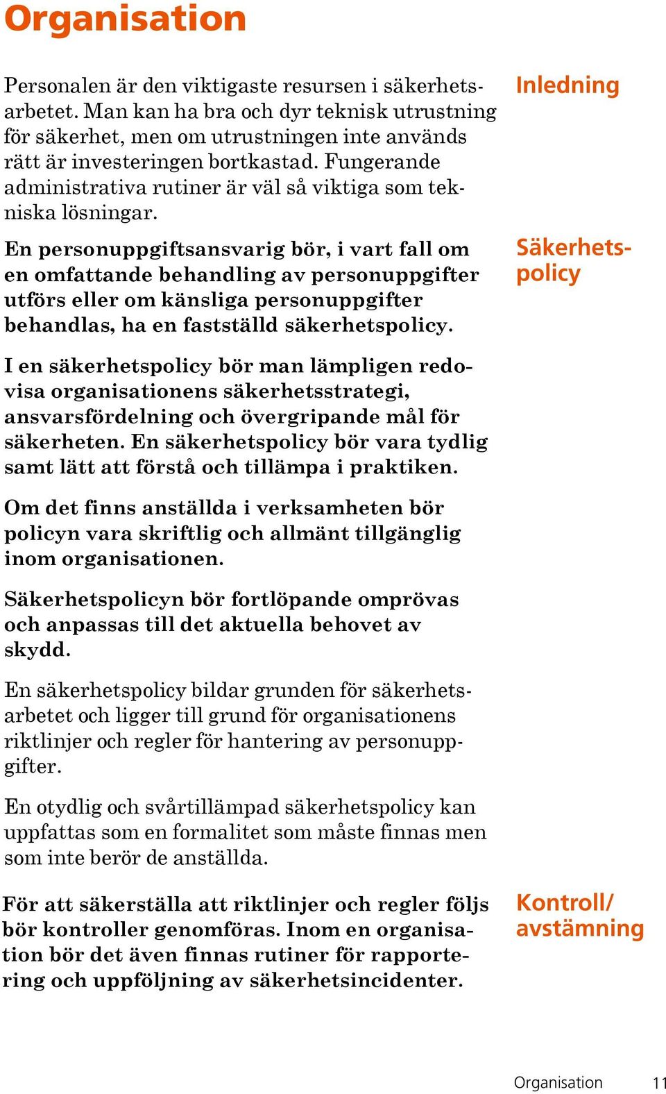 En personuppgiftsansvarig bör, i vart fall om en omfattande behandling av personuppgifter utförs eller om känsliga personuppgifter behandlas, ha en fastställd säkerhetspolicy.