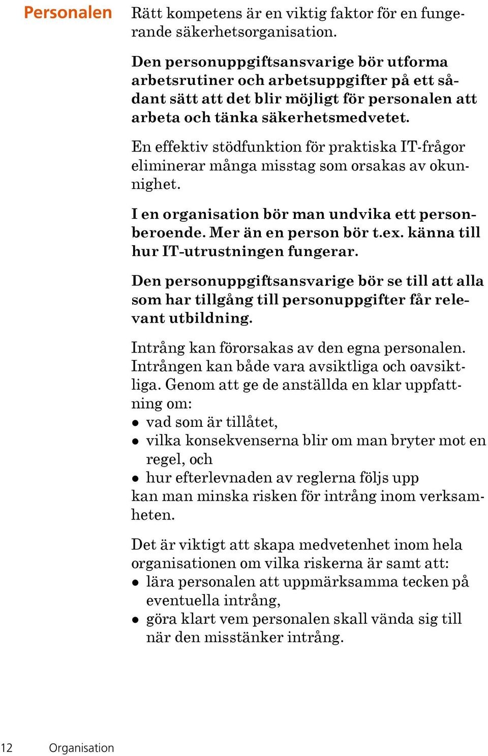 En effektiv stödfunktion för praktiska IT-frågor eliminerar många misstag som orsakas av okunnighet. I en organisation bör man undvika ett personberoende. Mer än en person bör t.ex.