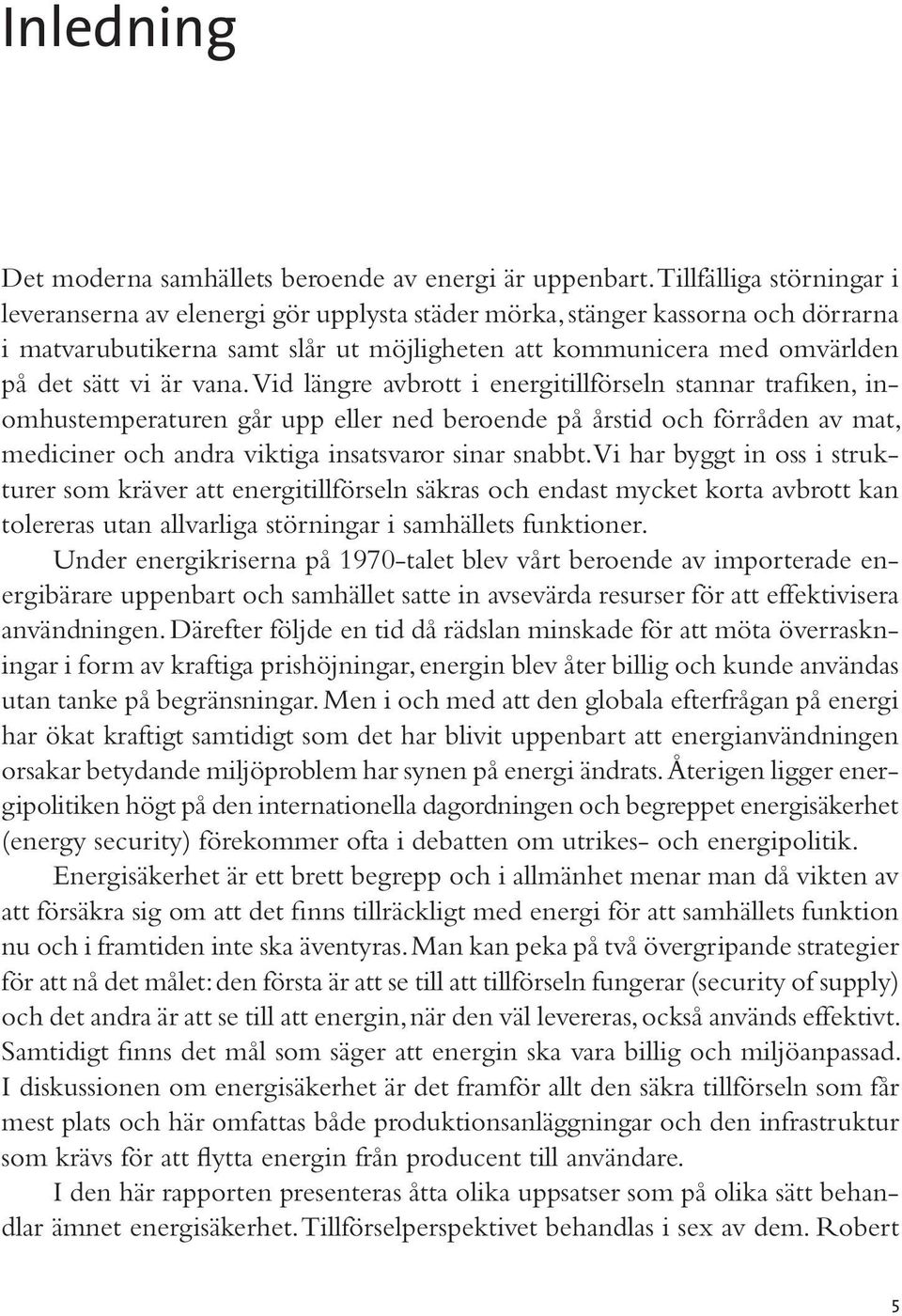 vana. Vid längre avbrott i energitillförseln stannar trafiken, inomhustemperaturen går upp eller ned beroende på årstid och förråden av mat, mediciner och andra viktiga insatsvaror sinar snabbt.