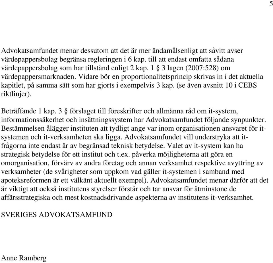 Vidare bör en proportionalitetsprincip skrivas in i det aktuella kapitlet, på samma sätt som har gjorts i exempelvis 3 kap. (se även avsnitt 10 i CEBS riktlinjer). Beträffande 1 kap.