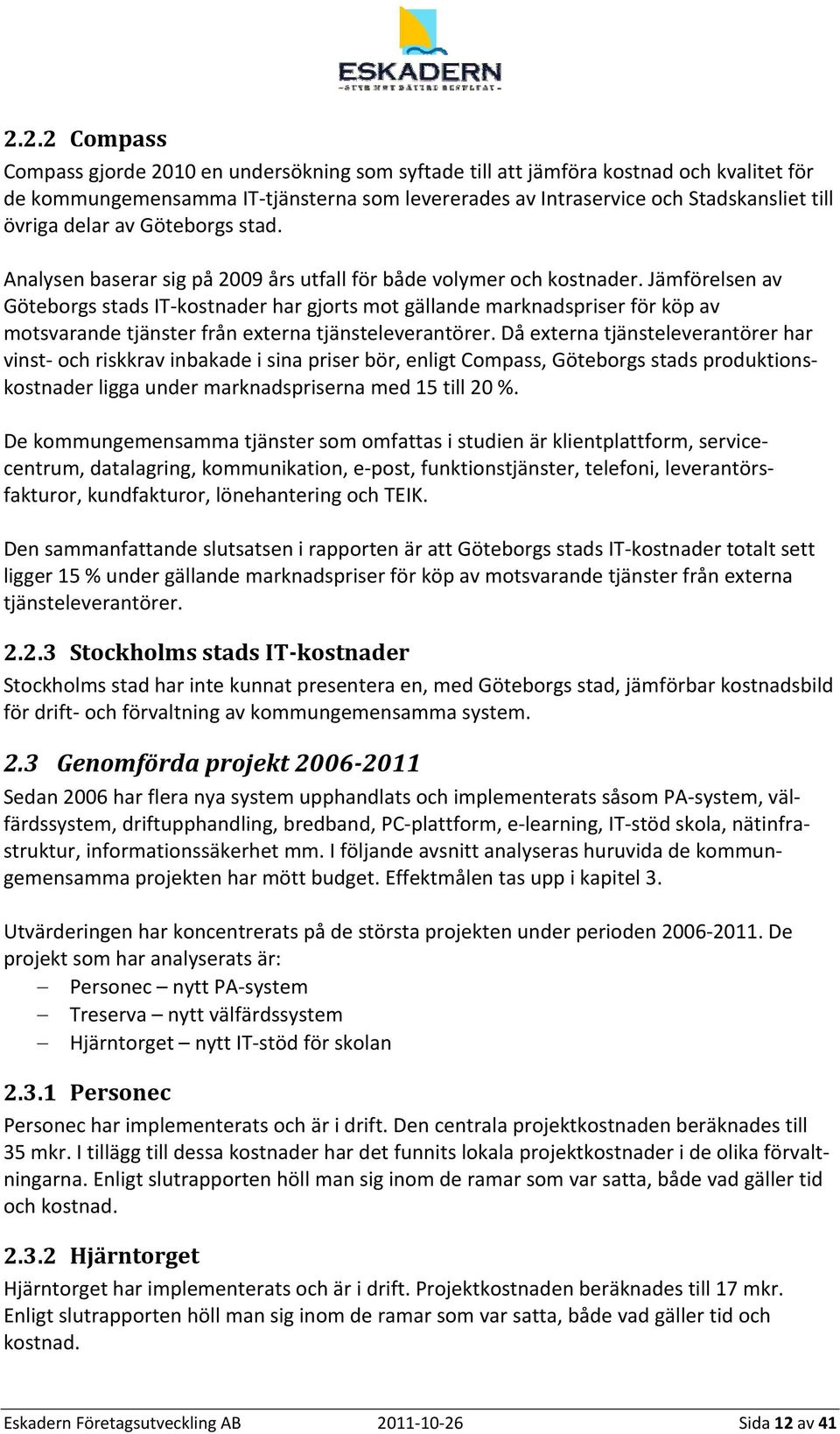 Jämförelsen av Göteborgs stads IT kostnader har gjorts mot gällande marknadspriser för köp av motsvarande tjänster från externa tjänsteleverantörer.