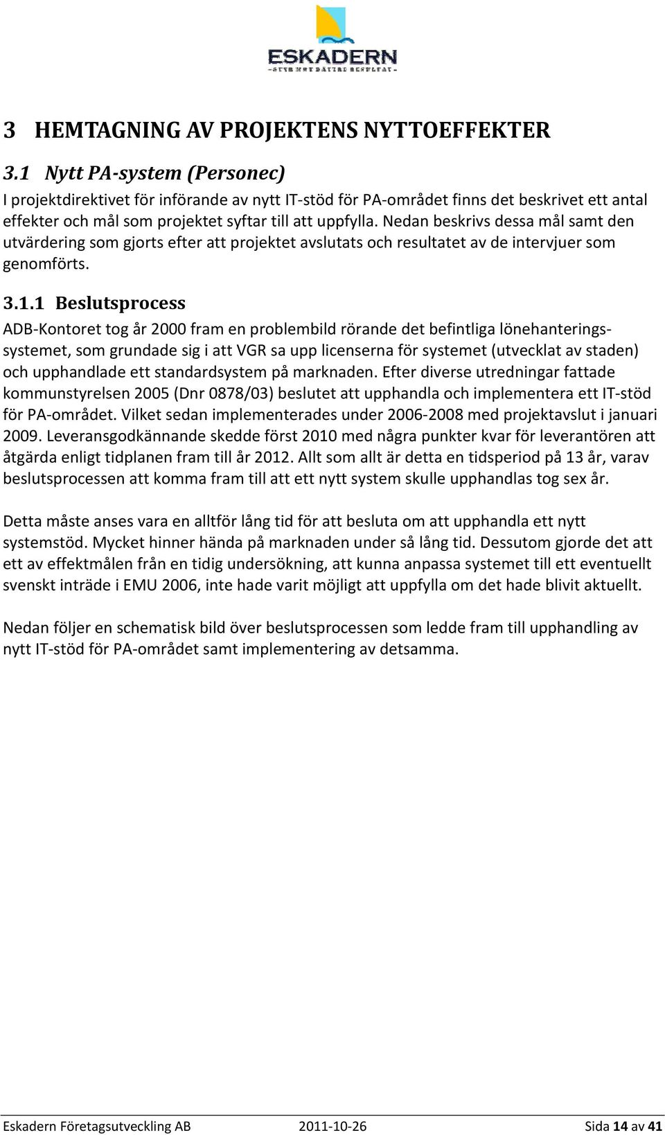 Nedan beskrivs dessa mål samt den utvärdering som gjorts efter att projektet avslutats och resultatet av de intervjuer som genomförts. 3.1.