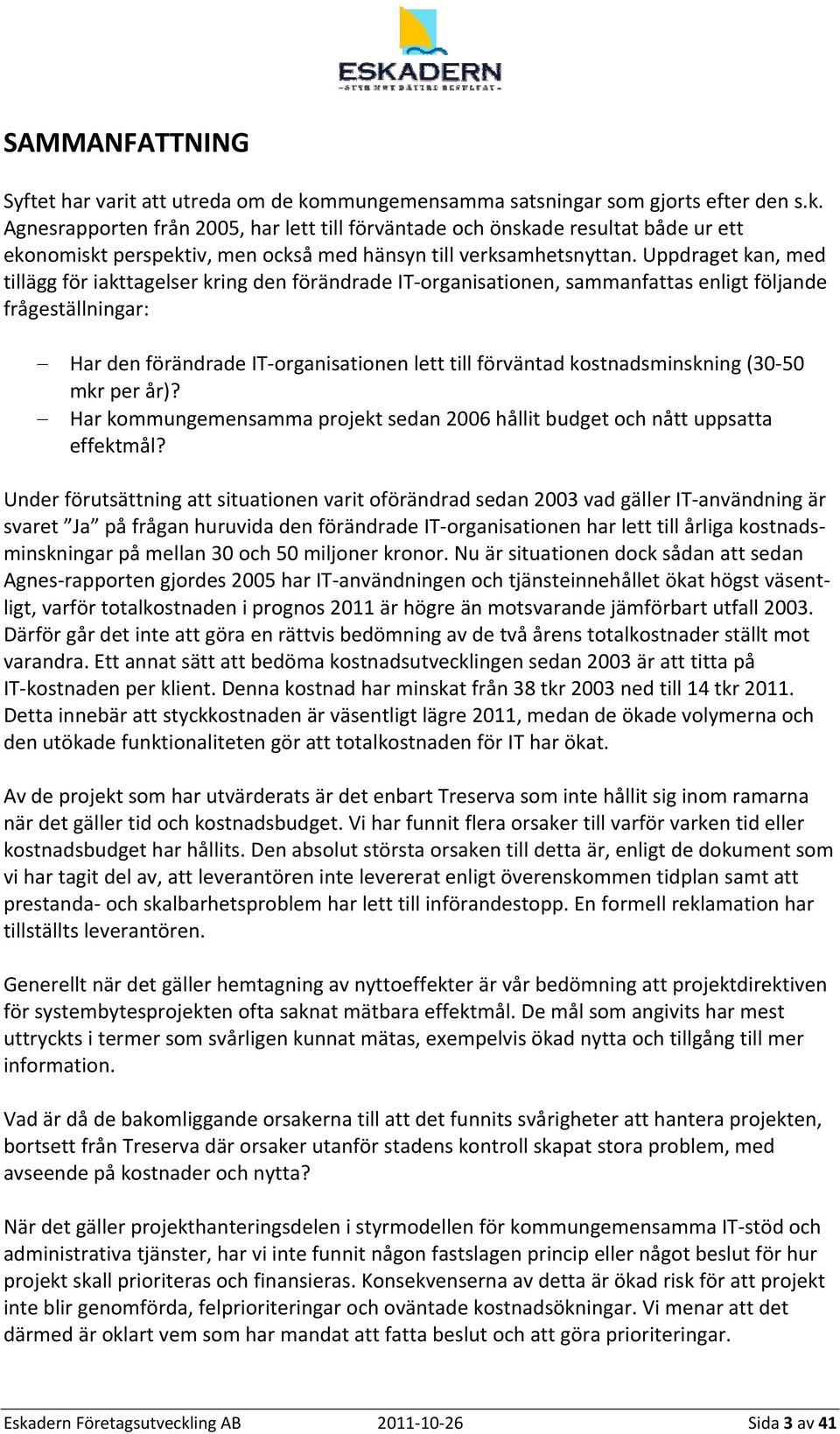 Agnesrapporten från 2005, har lett till förväntade och önskade resultat både ur ett ekonomiskt perspektiv, men också med hänsyn till verksamhetsnyttan.