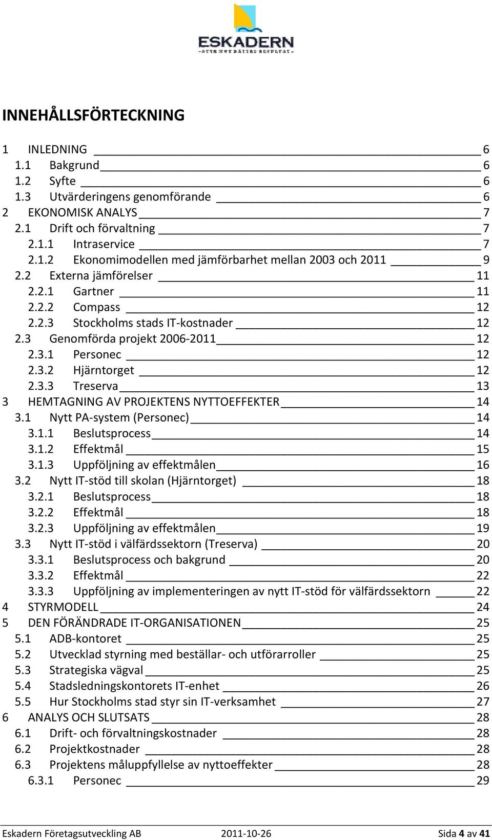 1 Nytt PA system (Personec) 14 3.1.1 Beslutsprocess 14 3.1.2 Effektmål 15 3.1.3 Uppföljning av effektmålen 16 3.2 Nytt IT stöd till skolan (Hjärntorget) 18 3.2.1 Beslutsprocess 18 3.2.2 Effektmål 18 3.