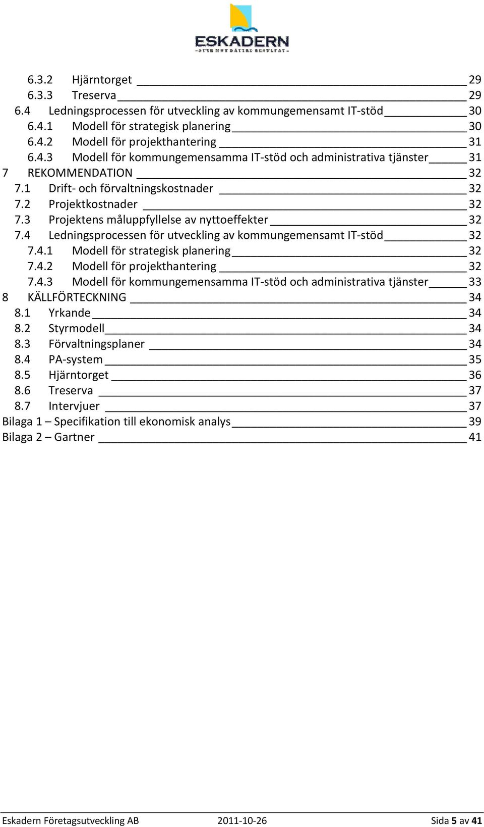 4.2 Modell för projekthantering 32 7.4.3 Modell för kommungemensamma IT stöd och administrativa tjänster 33 8 KÄLLFÖRTECKNING 34 8.1 Yrkande 34 8.2 Styrmodell 34 8.3 Förvaltningsplaner 34 8.