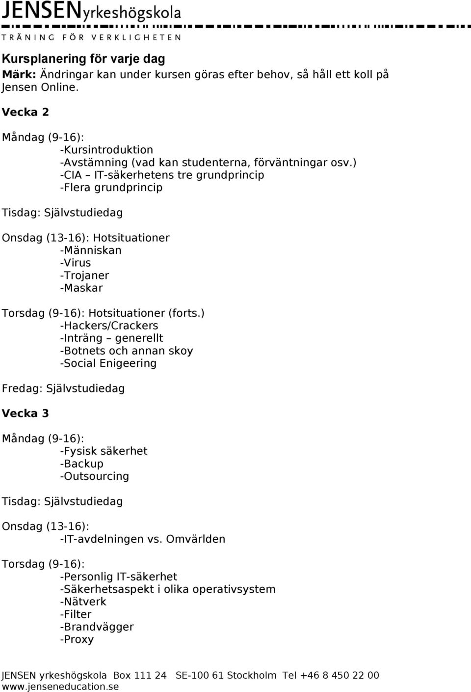 ) -CIA IT-säkerhetens tre grundprincip -Flera grundprincip Onsdag (13-16): Hotsituationer -Människan -Virus -Trojaner -Maskar Hotsituationer (forts.