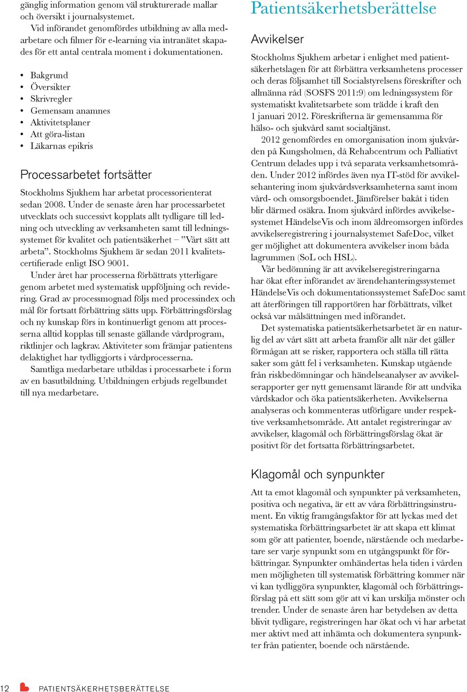 Bakgrund Översikter Skrivregler Gemensam anamnes Aktivitetsplaner Att göra-listan Läkarnas epikris Processarbetet fortsätter Stockholms Sjukhem har arbetat processorienterat sedan 2008.