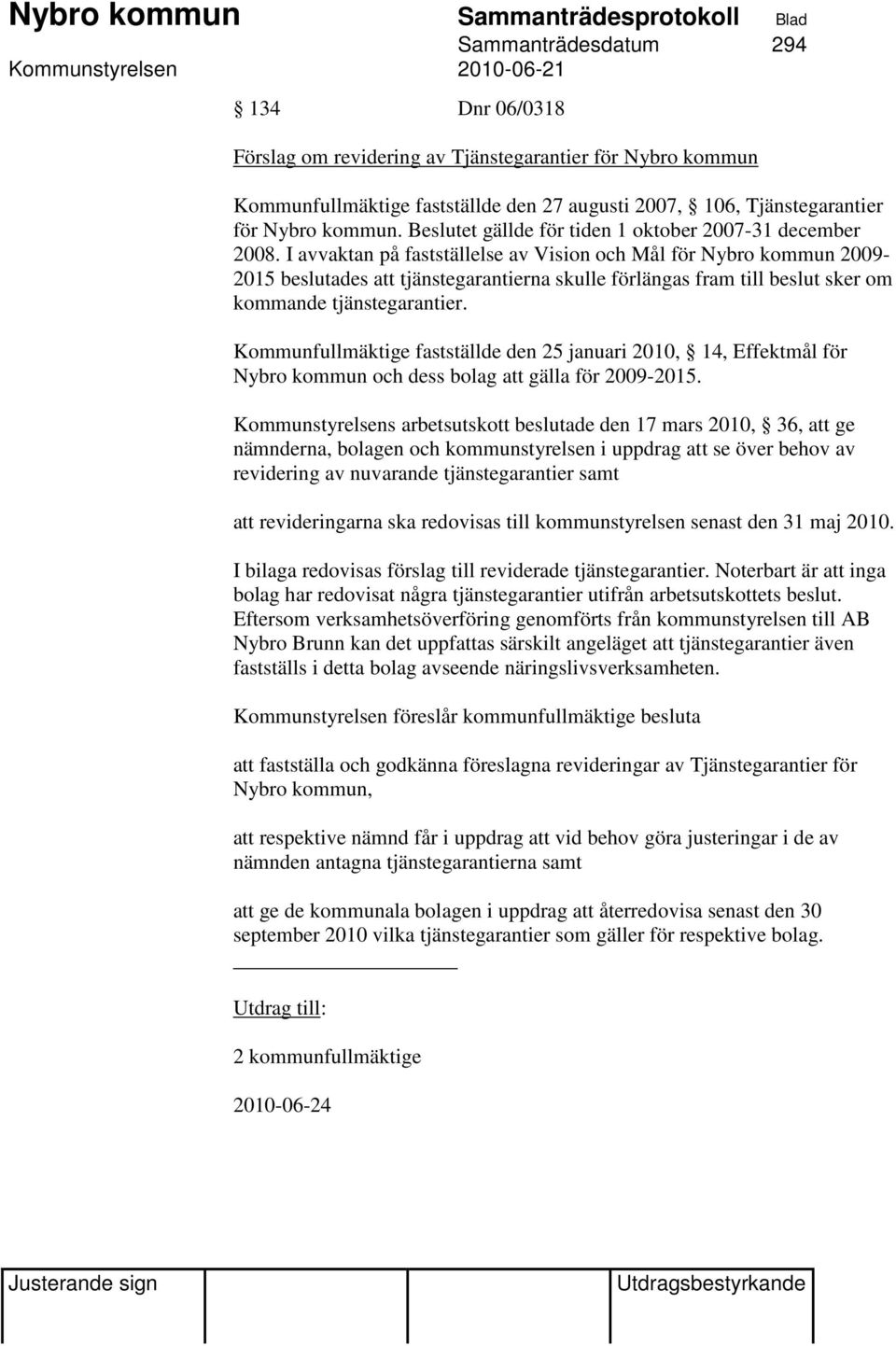 I avvaktan på fastställelse av Vision och Mål för Nybro kommun 2009-2015 beslutades att tjänstegarantierna skulle förlängas fram till beslut sker om kommande tjänstegarantier.