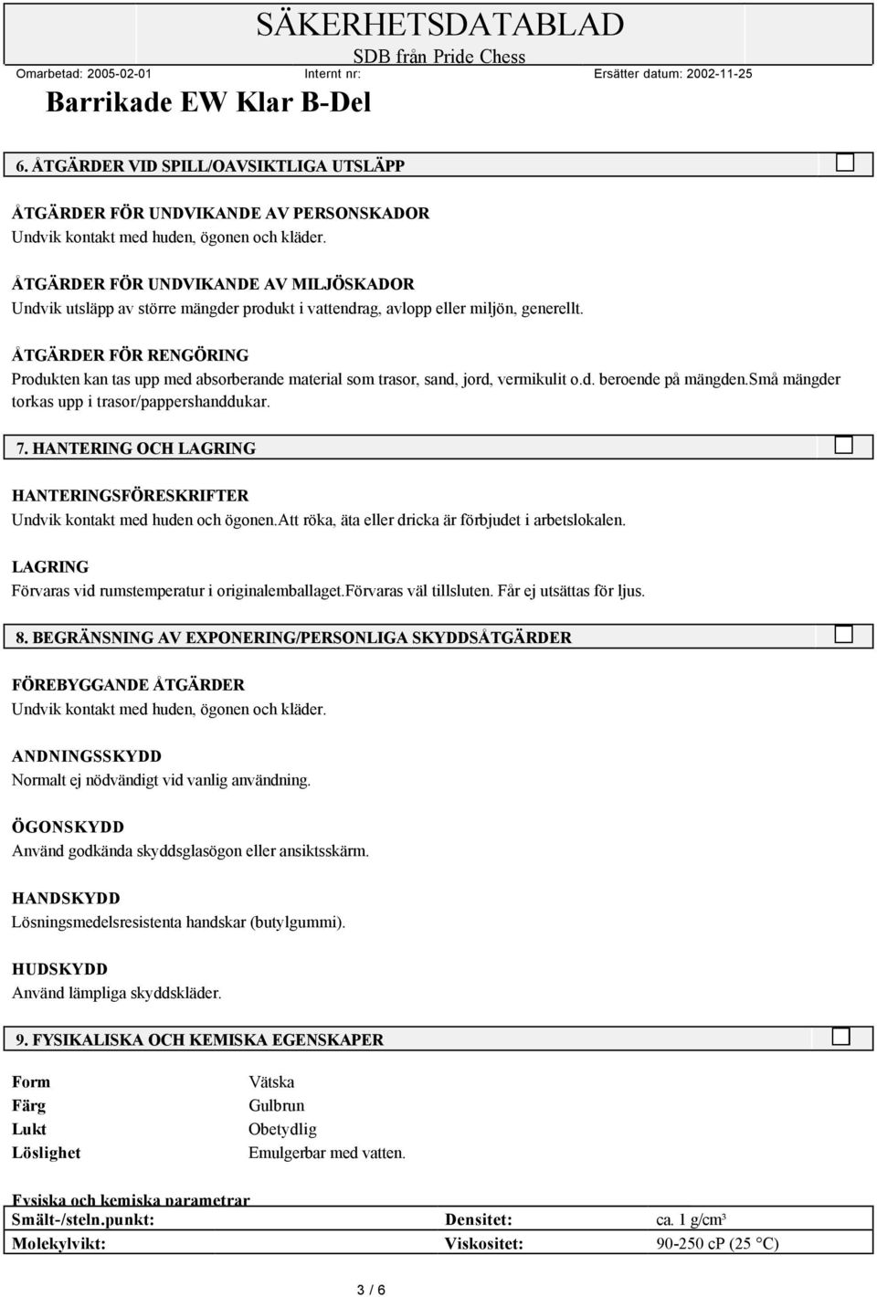 ÅTGÄRDER FÖR RENGÖRING Produkten kan tas upp med absorberande material som trasor, sand, jord, vermikulit o.d. beroende på mängden.små mängder torkas upp i trasor/pappershanddukar. 7.