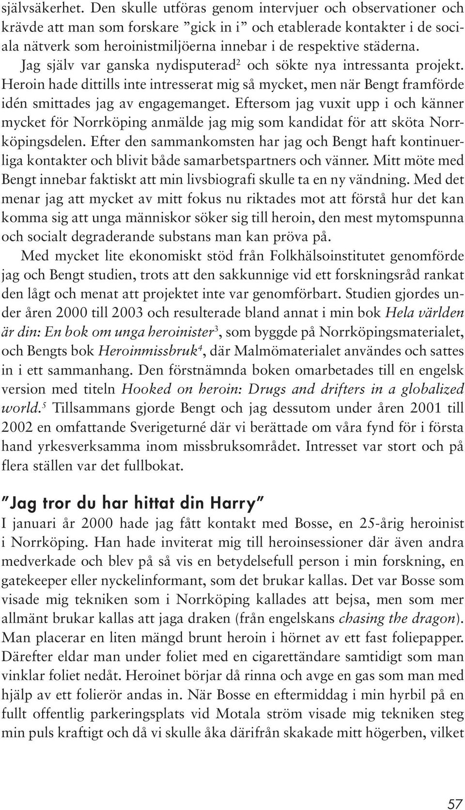 Jag själv var ganska nydisputerad 2 och sökte nya intressanta projekt. Heroin hade dittills inte intresserat mig så mycket, men när Bengt framförde idén smittades jag av engagemanget.