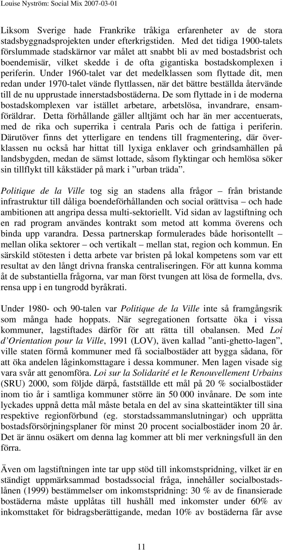 Under 1960-talet var det medelklassen som flyttade dit, men redan under 1970-talet vände flyttlassen, när det bättre beställda återvände till de nu upprustade innerstadsbostäderna.