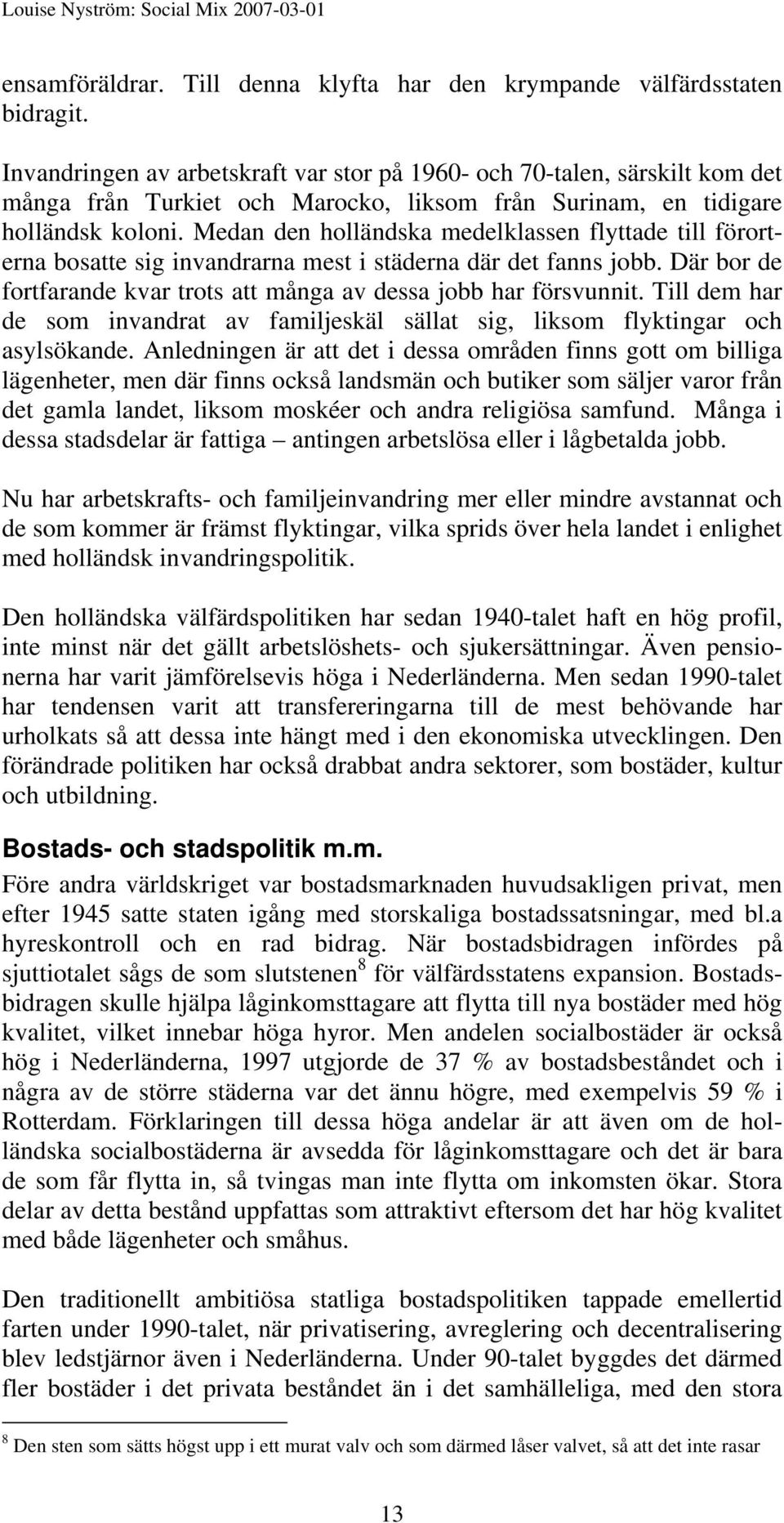 Medan den holländska medelklassen flyttade till förorterna bosatte sig invandrarna mest i städerna där det fanns jobb. Där bor de fortfarande kvar trots att många av dessa jobb har försvunnit.