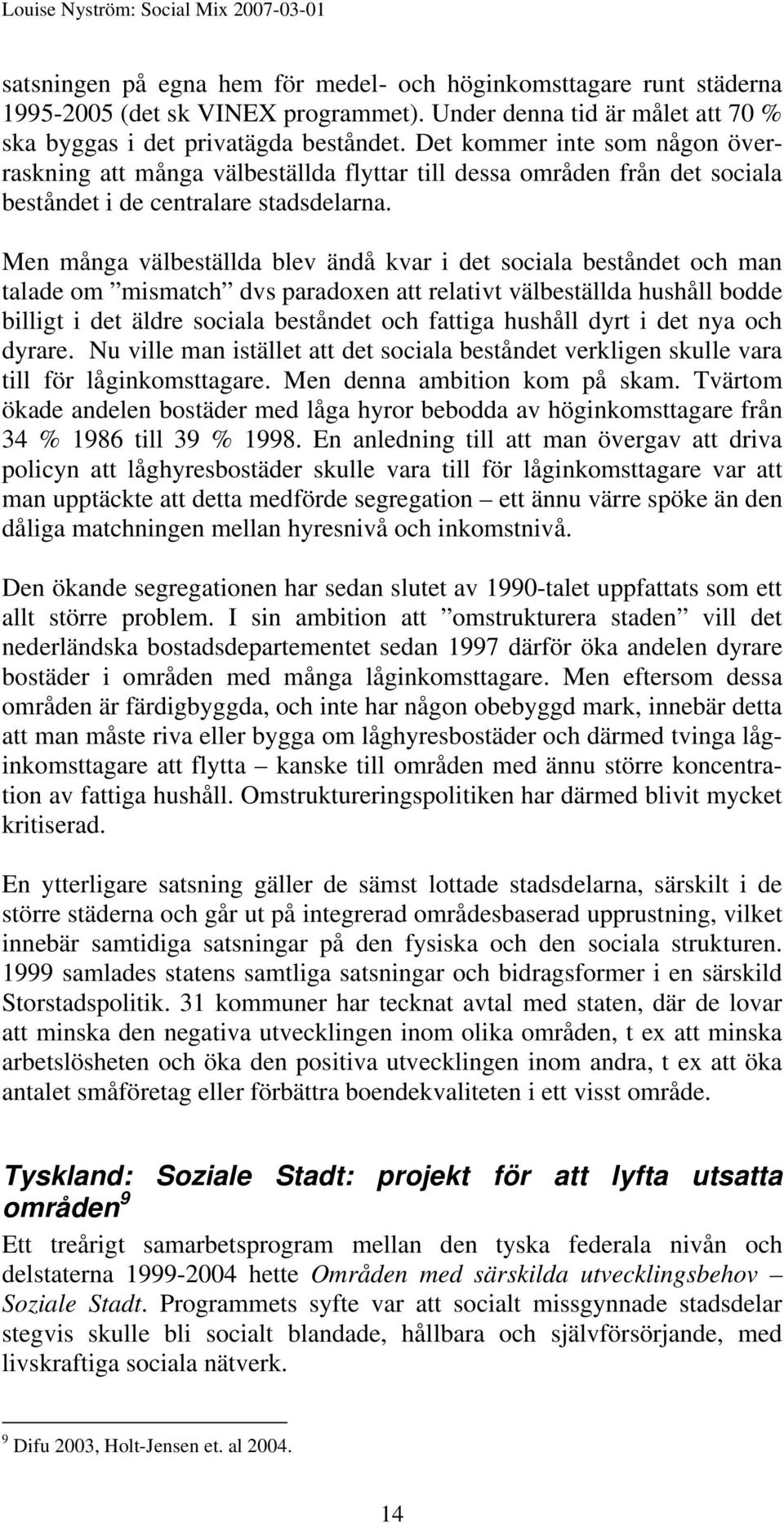 Men många välbeställda blev ändå kvar i det sociala beståndet och man talade om mismatch dvs paradoxen att relativt välbeställda hushåll bodde billigt i det äldre sociala beståndet och fattiga